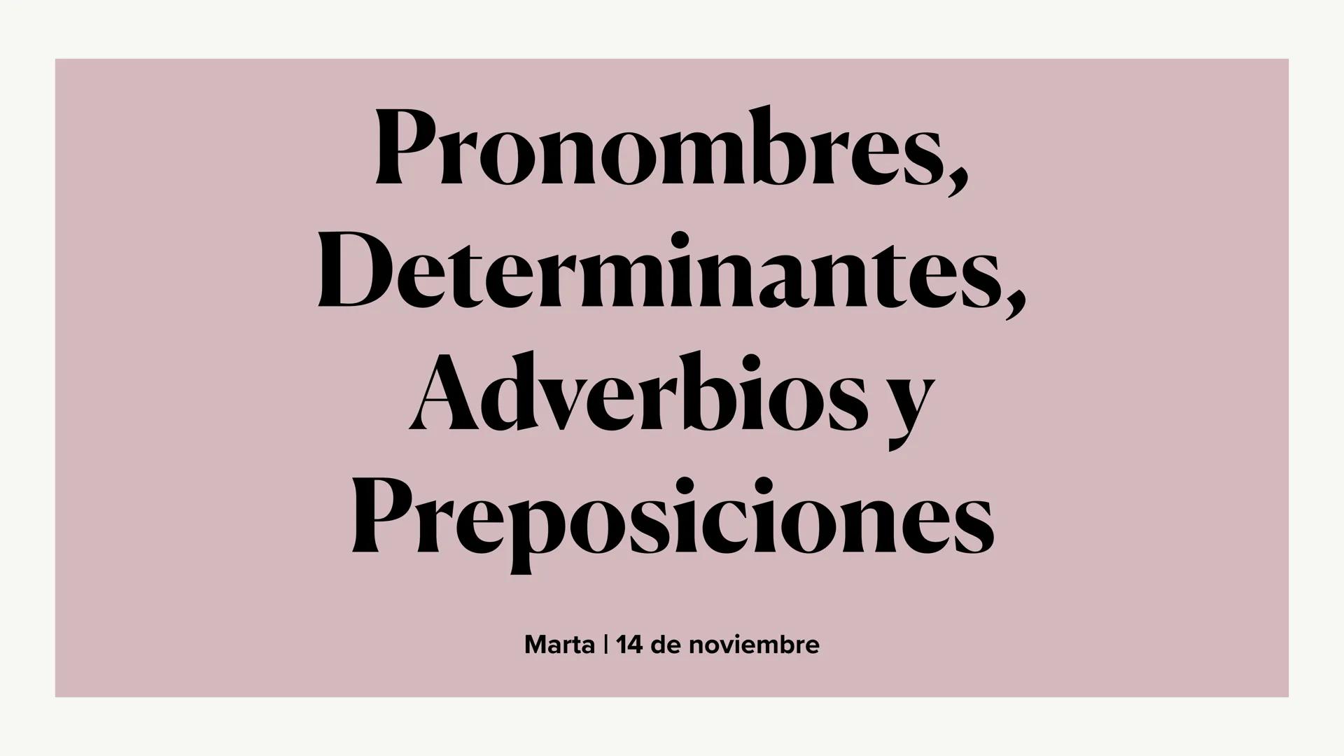 Pronombres,
Determinantes,
Adverbios y
Preposiciones
Marta | 14 de noviembre Interrogativos
Exclamativos
Posesivos
Pronombres
Indefinidos
Pe