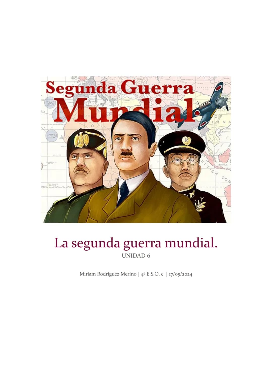 --- OCR Start ---
Segunda Guerra
Mundial
La segunda guerra mundial.
UNIDAD 6
Miriam Rodríguez Merino | 4º E.S.O. C | 17/05/2024
--- OCR End 