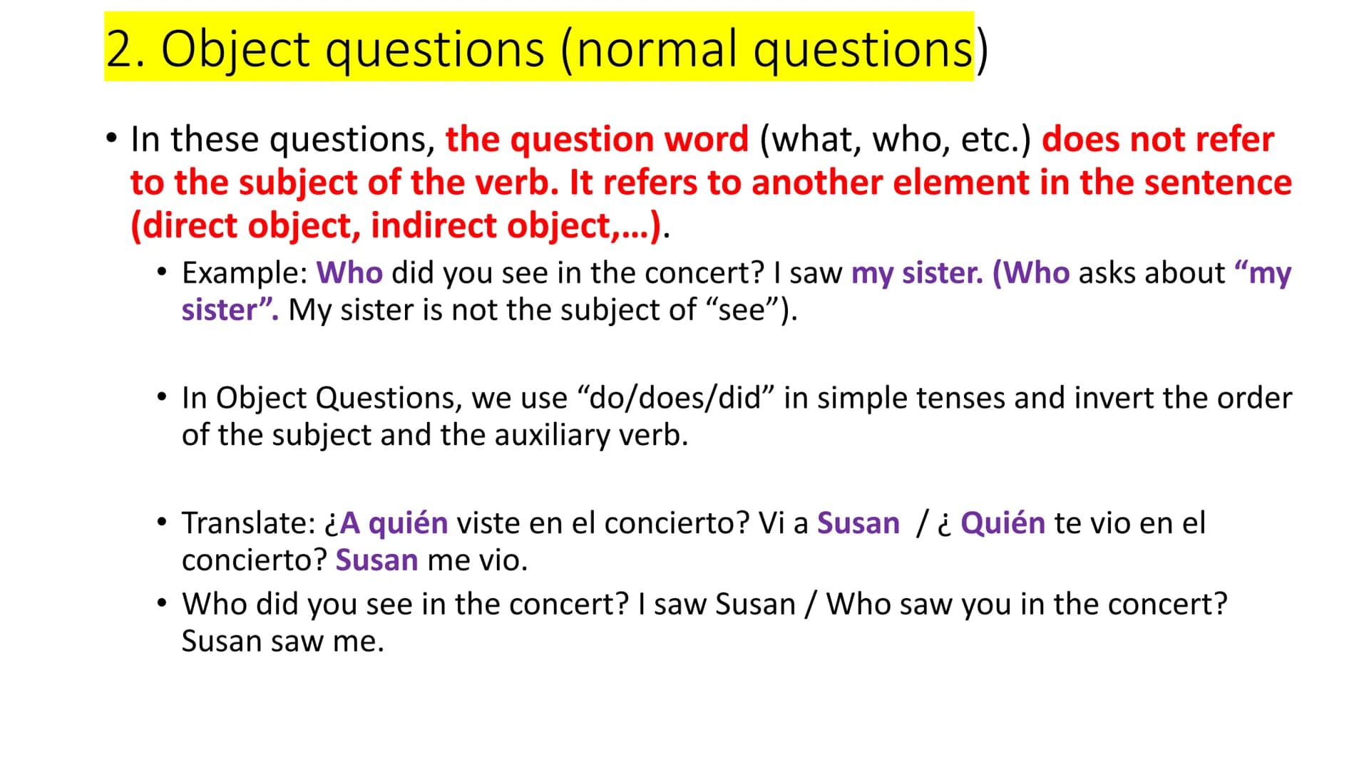 1. Subject questions
●
• In these questions, the question word (what, who, etc.) refers to the
subject of the verb.
●
Example: Who made this