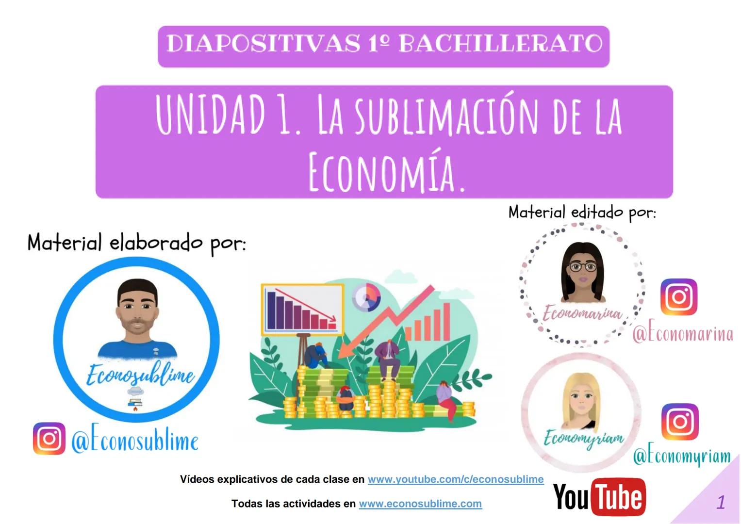 DIAPOSITIVAS 1º BACHILLERATO
UNIDAD 1. LA SUBLIMACIÓN DE LA
ECONOMÍA.
Material elaborado por:
Material editado por:
Econosublime
@Econosubli