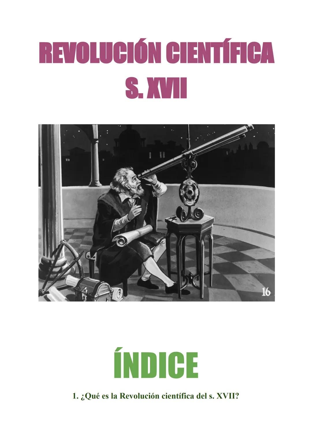 REVOLUCIÓN CIENTÍFICA
S.XVII
ÍNDICE
1. ¿Qué es la Revolución científica del s. XVII?
16 ¿En qué consistió?
¿Dónde y cuándo se produjo?
2. Ca