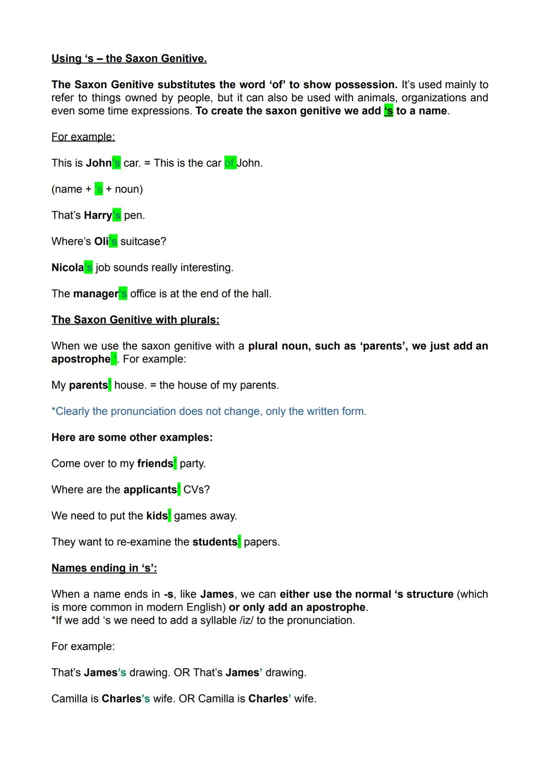 Using 's - the Saxon Genitive.
The Saxon Genitive substitutes the word 'of' to show possession. It's used mainly to
refer to things owned by