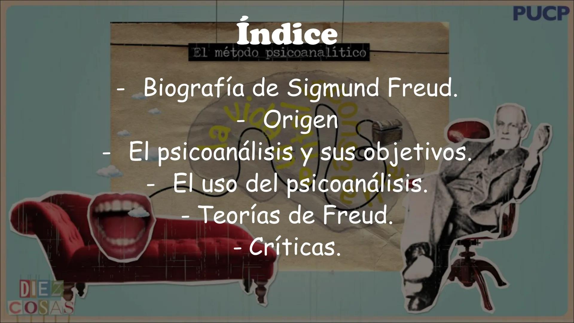 Freud y el psicoanálisis DIEZ
COSAS
-
Índice
El método psicoanalítico
- Biografía de Sigmund Freud.
- Origen
El psicoanálisis y sus objetivo
