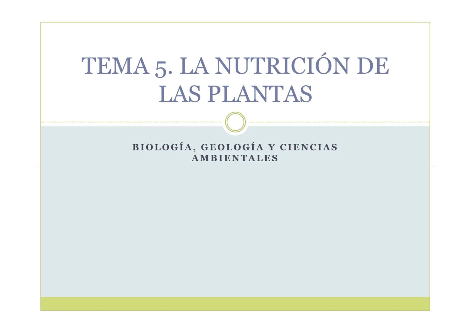 # TEMA 5. LA NUTRICIÓN DE
LAS PLANTAS

BIOLOGÍA, GEOLOGÍA Y CIENCIAS
AMBIENTALES ÍNDICE

1. La nutrición de las plantas
2. La incorporación 