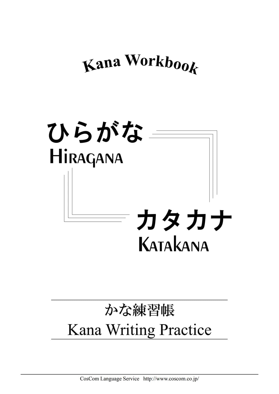 Kana Workbook
ひらがな
HIRAGANA
カタカナ
KATAKANA
かな練習帳
Kana Writing Practice
CosCom Language Service http://www.coscom.co.jp/ Hiragana 50-on hyo
Se
