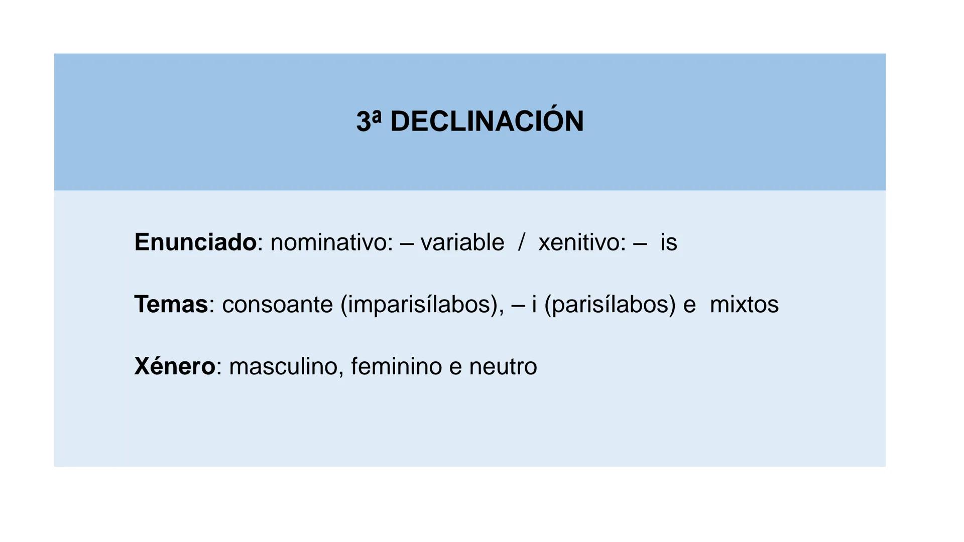 3a declinación
Pret. Imperf. Ind. (Copretérito)
UNIDADE 5 3a DECLINACIÓN
Enunciado: nominativo: – variable / xenitivo: - is
Temas: consoante