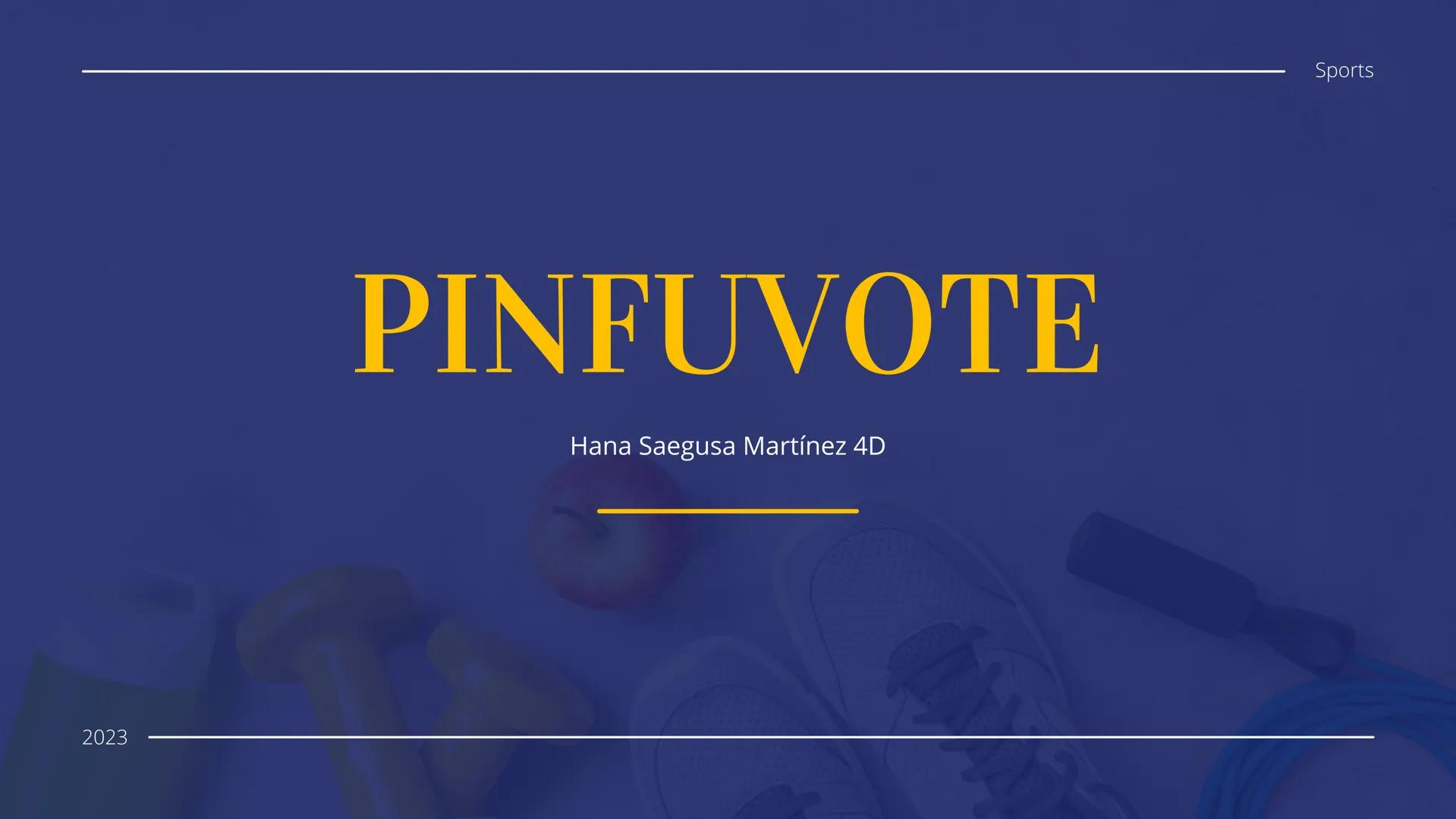 2023
PINFUVOTE
Hana Saegusa Martínez 4D
Sports INFO
¿QUE ES EL PINFUVOTE?
El Pinfuvote es un deporte alternativo cuyo nombre
corresponde al 