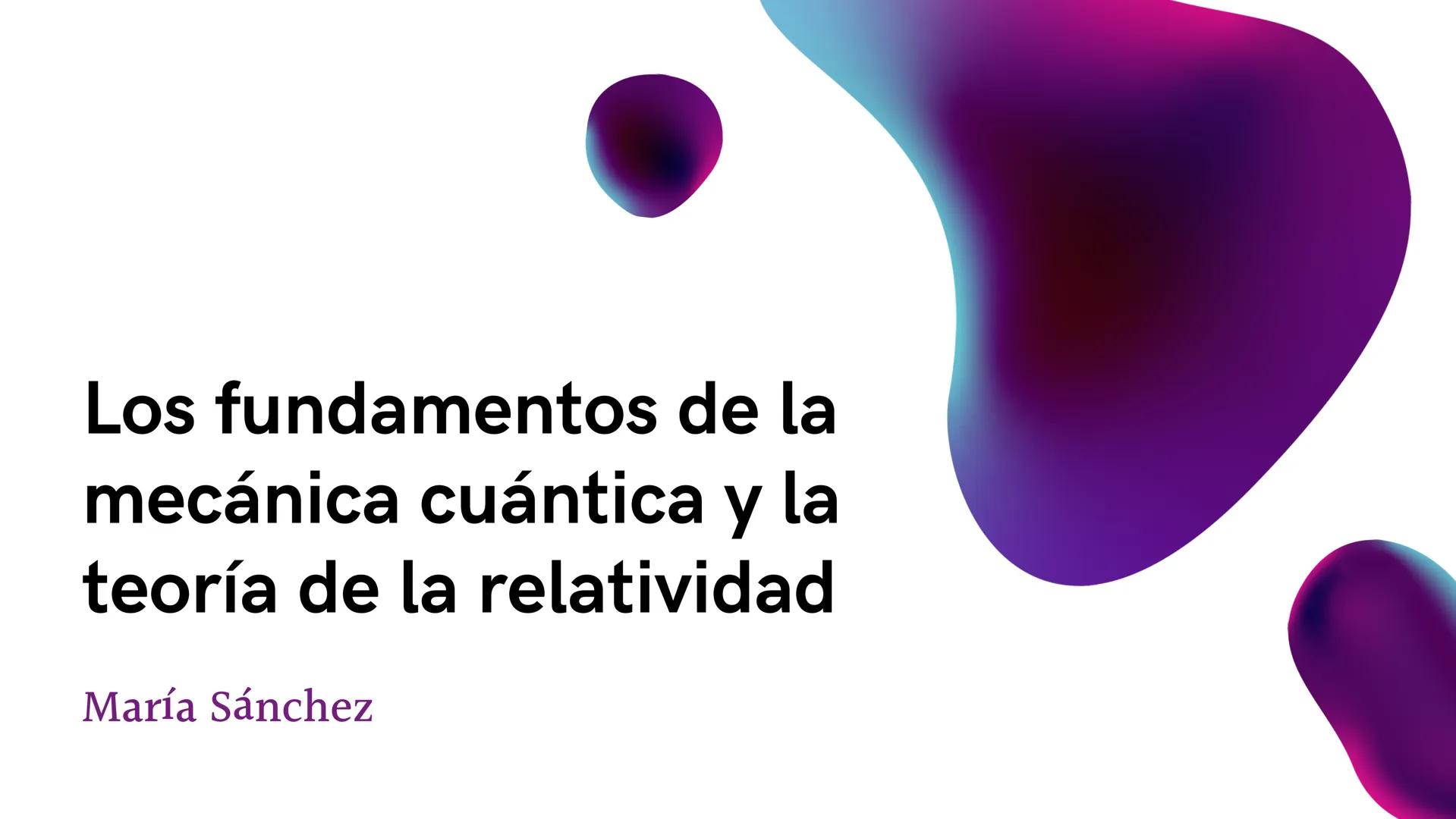 Los fundamentos de la
mecánica cuántica y la
teoría de la relatividad
María Sánchez Introducción
La mecánica cuántica es una teoría que desc