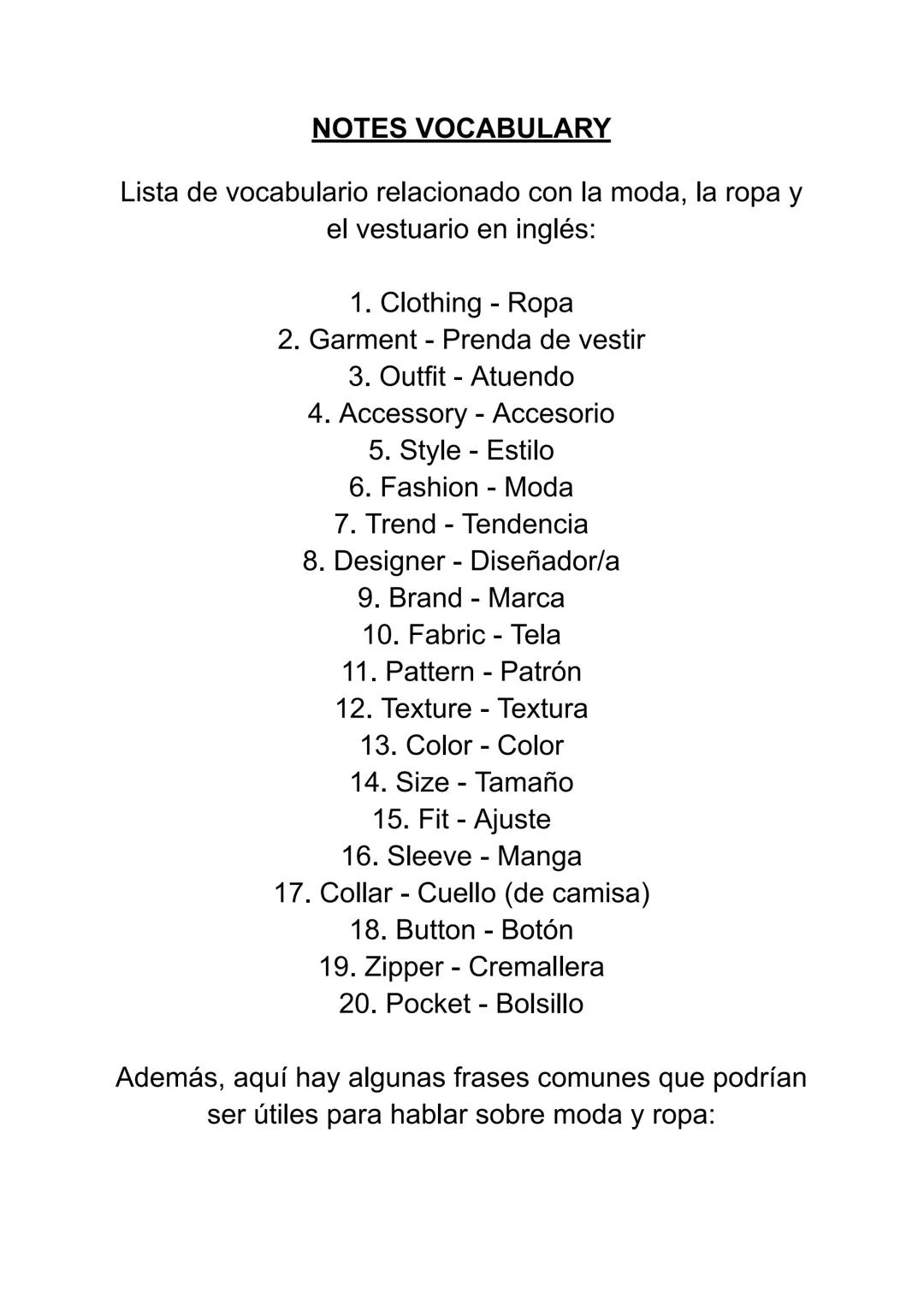 NOTES VOCABULARY
Lista de vocabulario relacionado con la moda, la ropa y
el vestuario en inglés:
1. Clothing - Ropa
2. Garment - Prenda de v