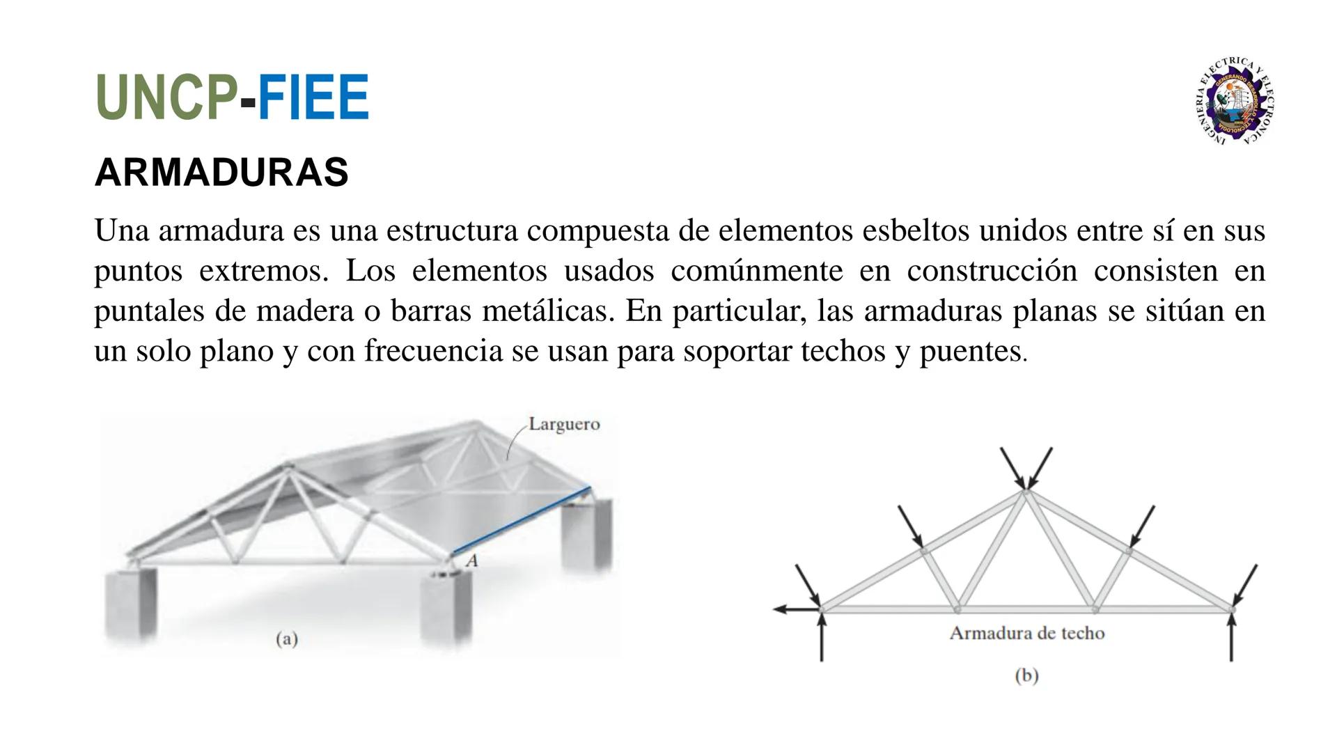 UNCP-FIEE
ARMADURAS
Una armadura es una estructura compuesta de elementos esbeltos unidos entre sí en sus
puntos extremos. Los elementos usa