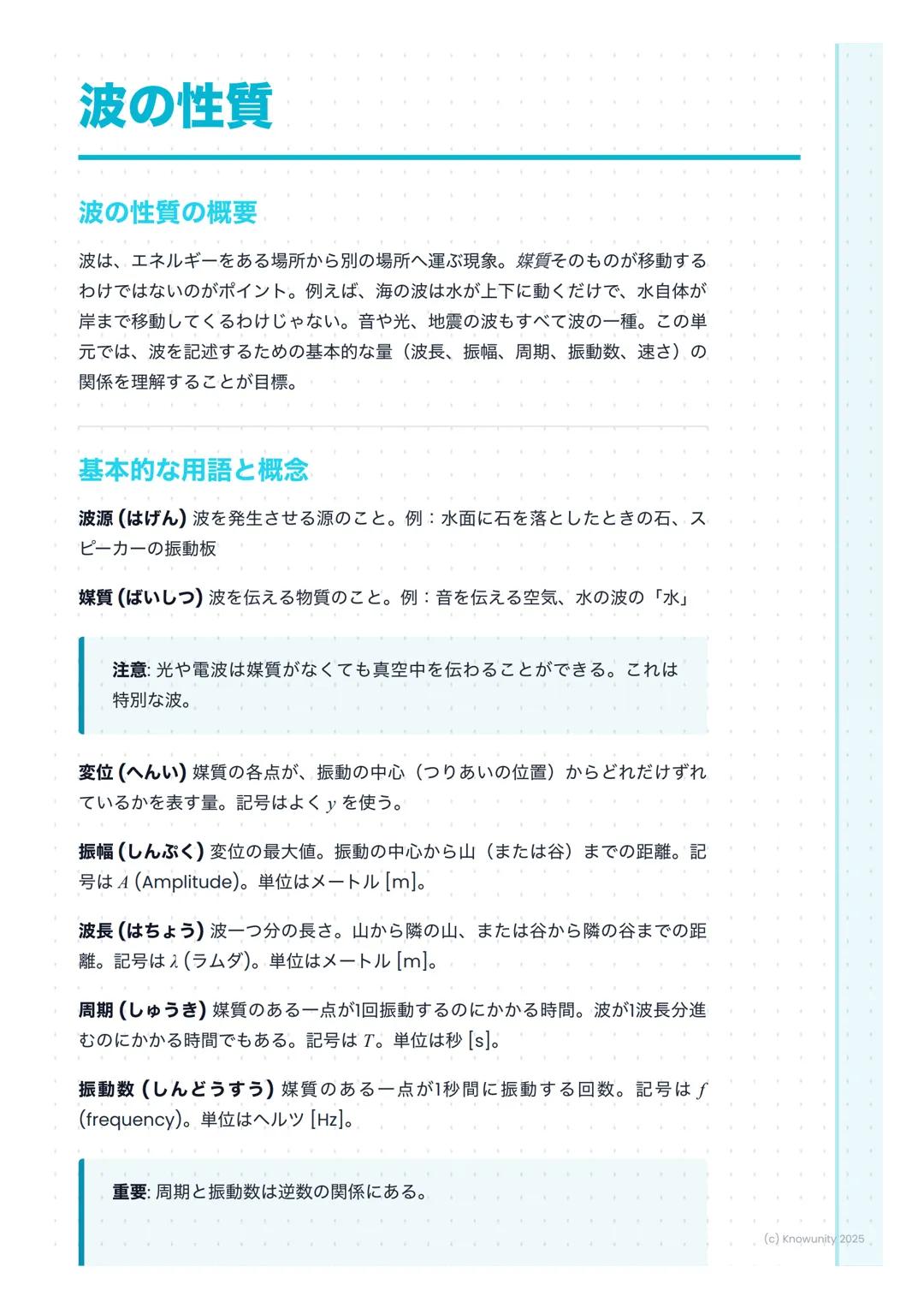 # 波の性質

波の性質の概要

波は、エネルギーをある場所から別の場所へ運ぶ現象。媒質そのものが移動する
わけではないのがポイント。例えば、海の波は水が上下に動くだけで、水自体が
岸まで移動してくるわけじゃない。音や光、地震の波もすべて波の一種。この単
元では、波を記述するため