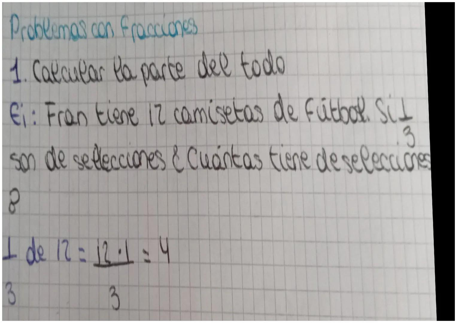 Problemas con fracciones
1. Calcular la parte del todo
Ei: Fran tiene 12 camisetas de fútbol. Sil
3
son de selecciones & Cuántas tiene de se