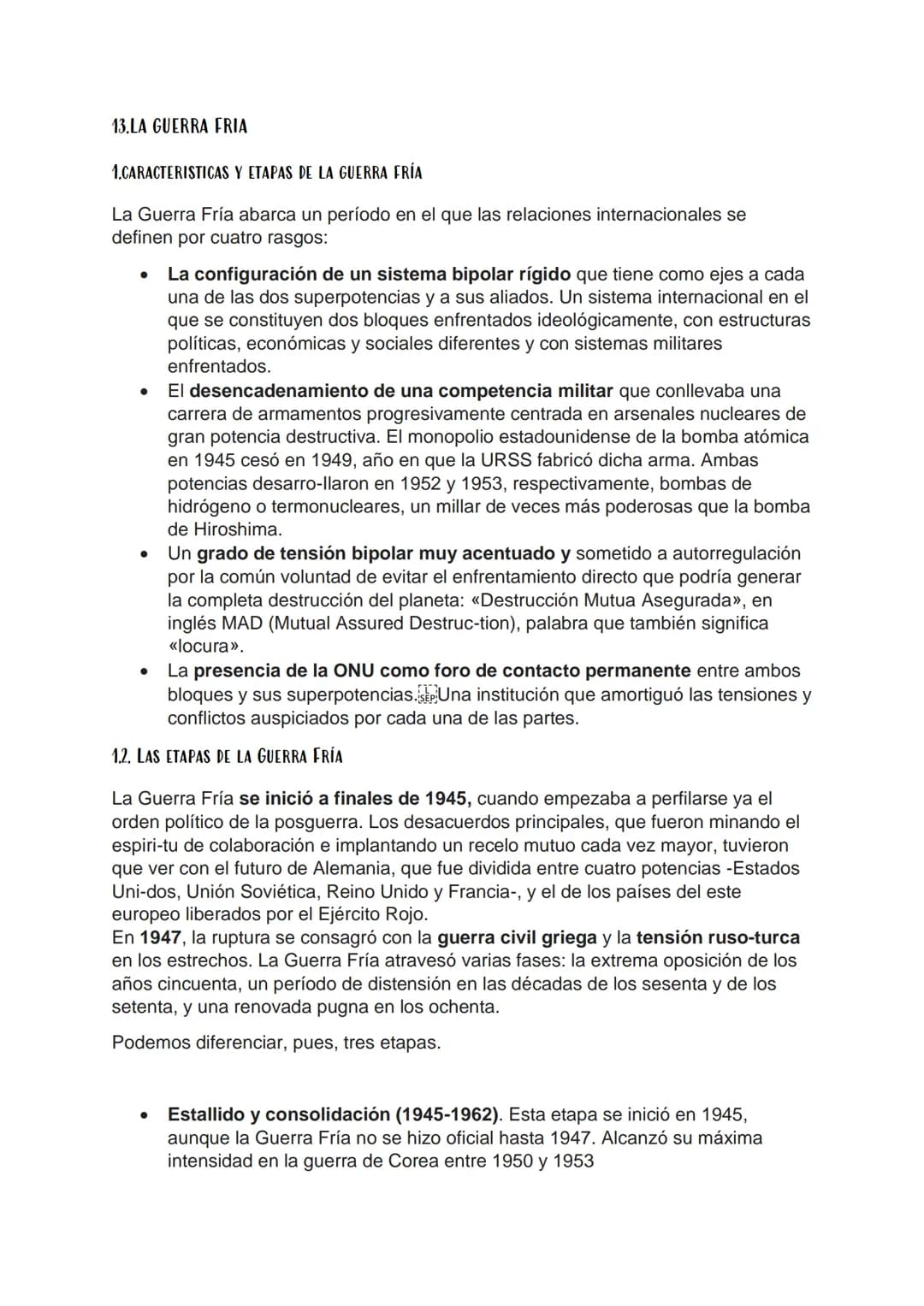 13.LA GUERRA FRIA
1.CARACTERISTICAS Y ETAPAS DE LA GUERRA FRÍA
La Guerra Fría abarca un período en el que las relaciones internacionales se

