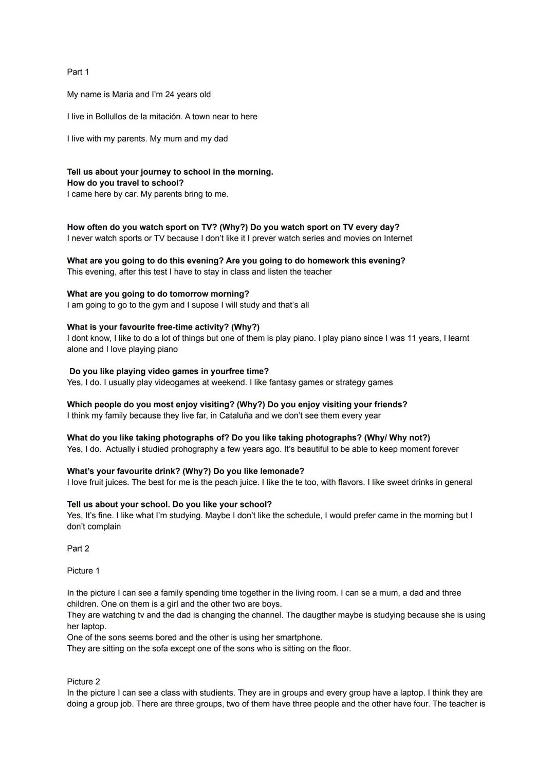 Part 1

My name is Maria and I'm 24 years old

I live in Bollullos de la mitación. A town near to here

I live with my parents. My mum and m