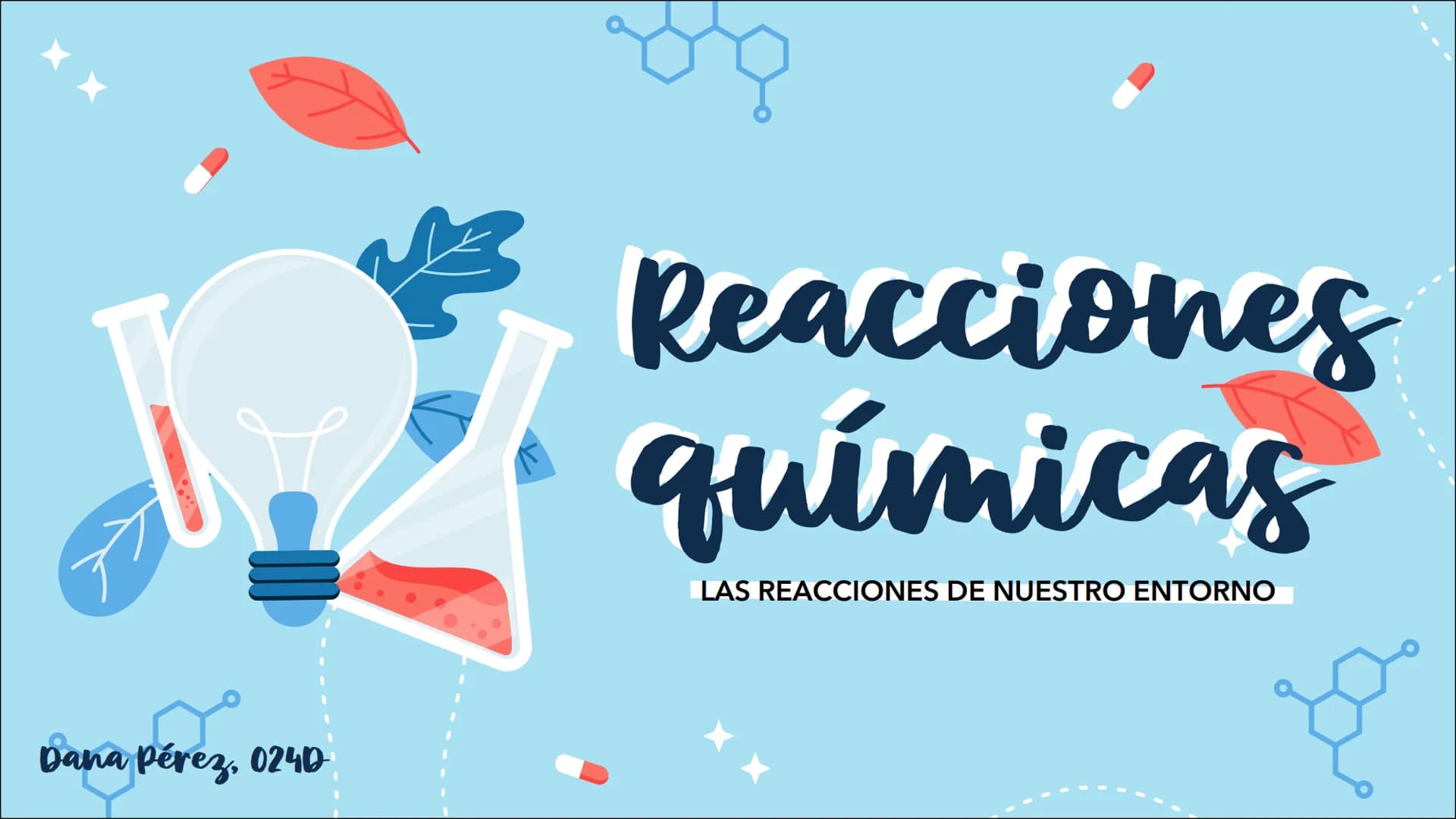 Dana Pérez, 0240
Reacciones
químicas
LAS REACCIONES DE NUESTRO ENTORNO
X Índice:
01
¿QUÉ ES UNA REACCIÓN
QUÍMICA?
03
TIPOS DE REACCIONES
QUÍ