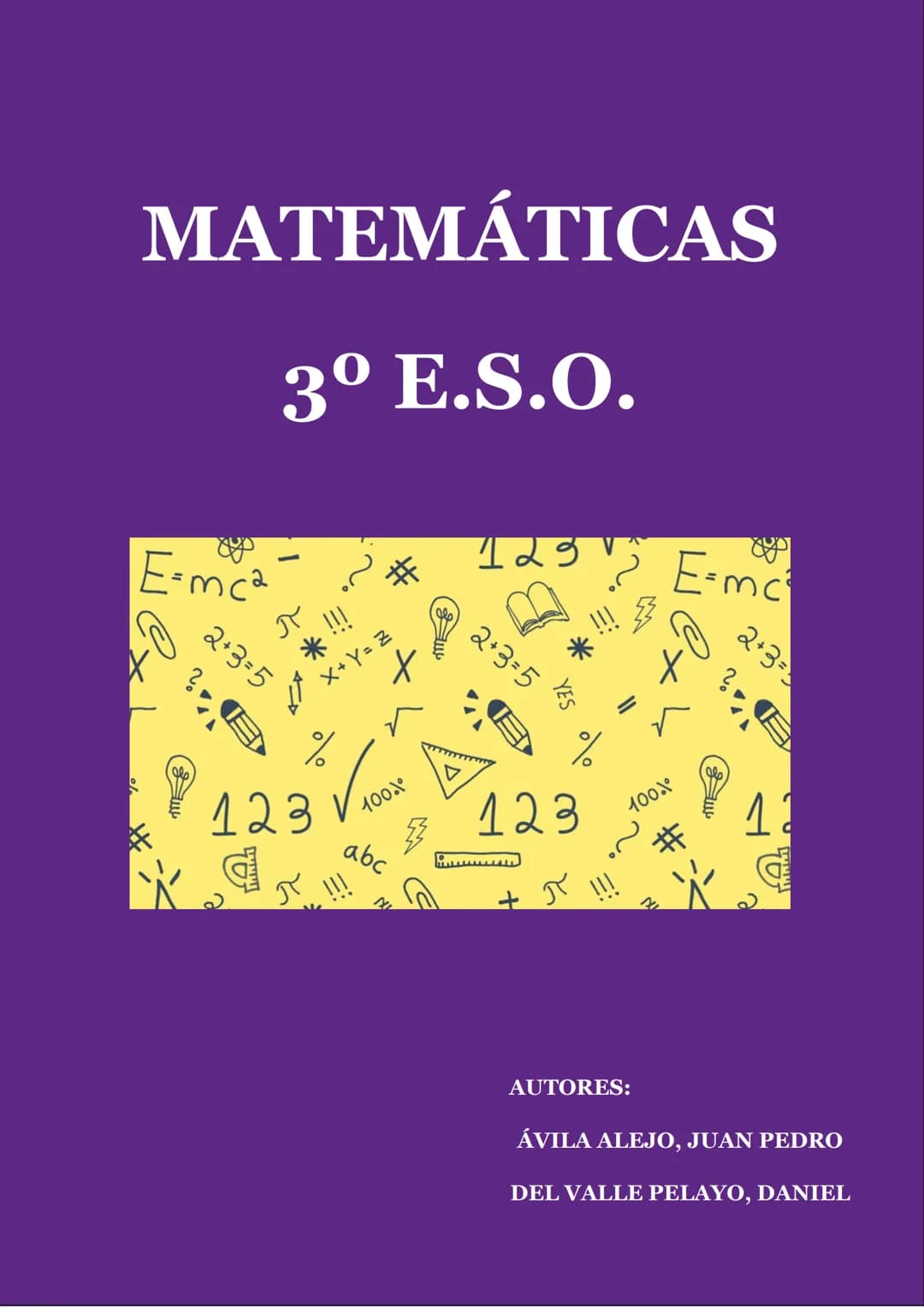 ## MATEMÁTICAS

## 3º E.S.O.

$E=mc^2$
$2+3=5$
$x+y=z$
123
100%
abc
$E=mc^2$
$2+3=5$
123
100%

AUTORES:
ÁVILA ALEJO, JUAN PEDRO
DEL VALLE PE