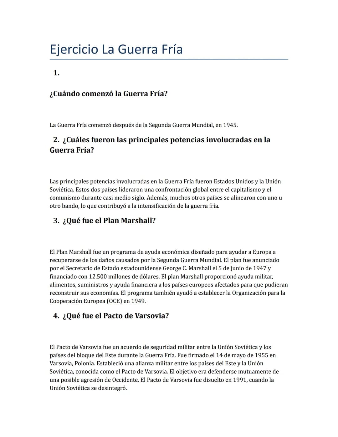Ejercicio La Guerra Fría
1.
¿Cuándo comenzó la Guerra Fría?
La Guerra Fría comenzó después de la Segunda Guerra Mundial, en 1945.
2. ¿Cuáles
