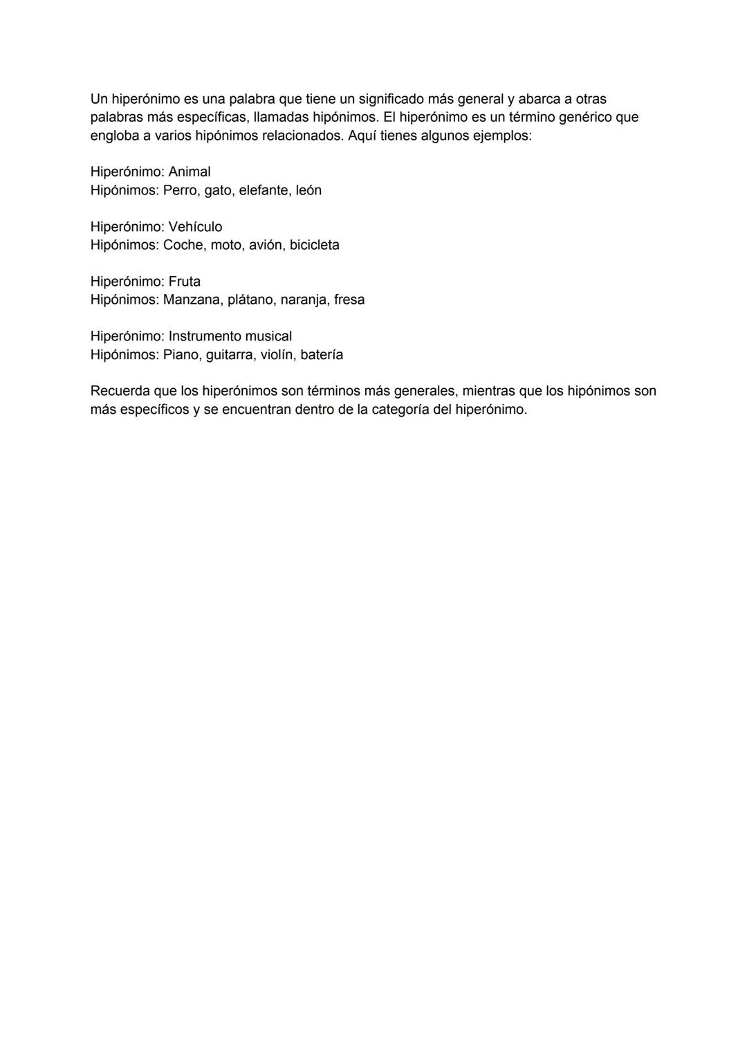 Un hiperónimo es una palabra que tiene un significado más general y abarca a otras
palabras más específicas, llamadas hipónimos. El hiperóni