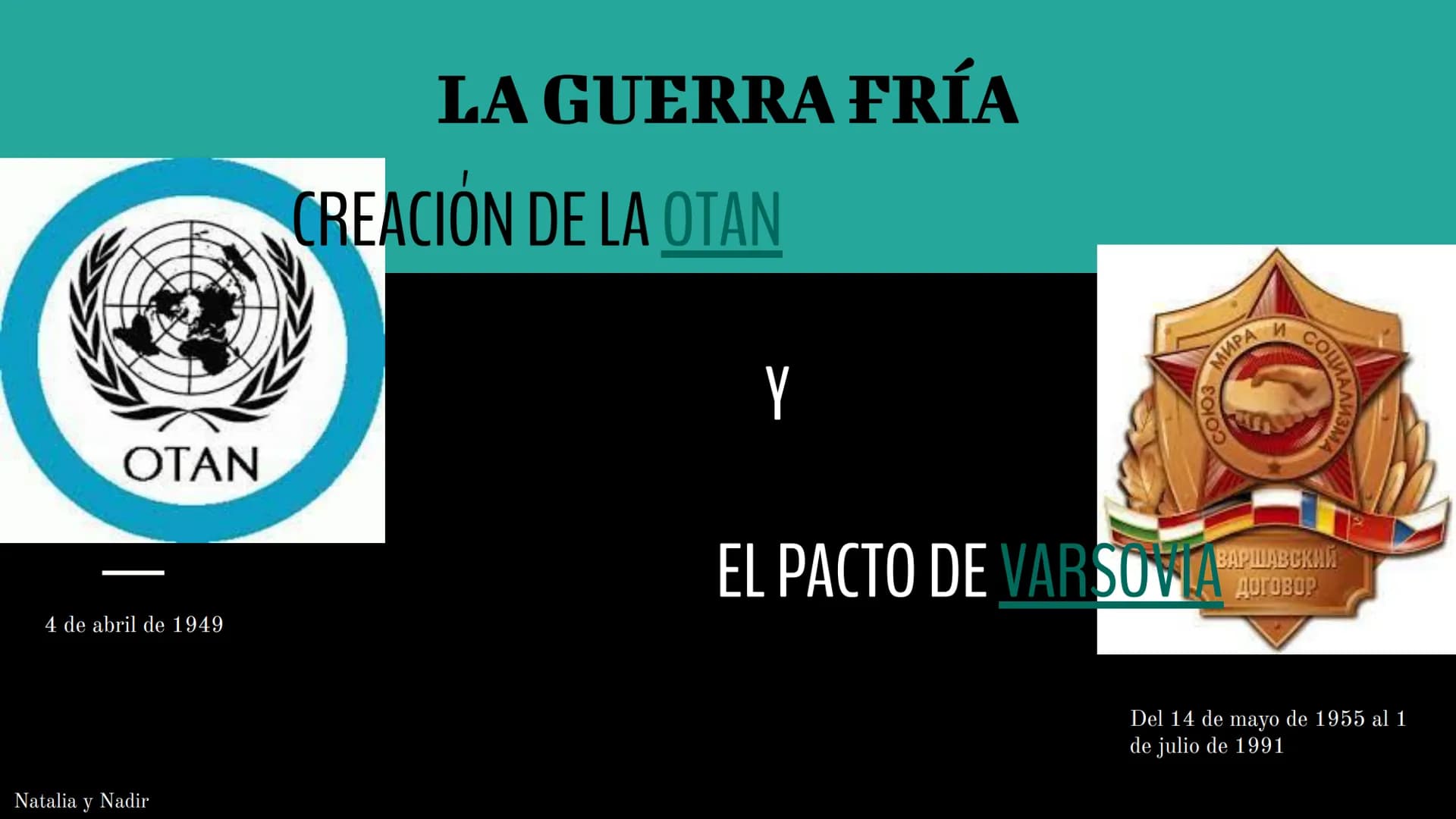 OTAN
4 de abril de 1949
Natalia y Nadir
LA GUERRA FRÍA
CREACIÓN DE LA OTAN
Y
EL PACTO DE VARSOV
МИРА
Colos
И
ВАРШАВСКИЙ
AM3MA
Del 14 de mayo