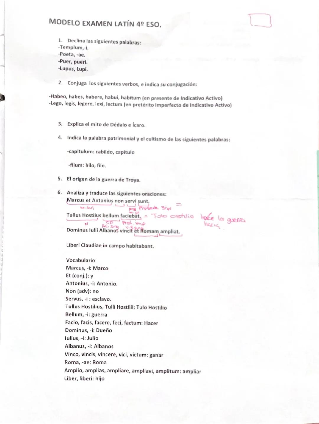 MODELO EXAMEN LATÍN 4º ESO.
1. Declina las siguientes palabras:
-Templum,-i.
-Poeta, -ae.
-Puer, pueri.
-Lupus, Lupi.
2. Conjuga los siguien