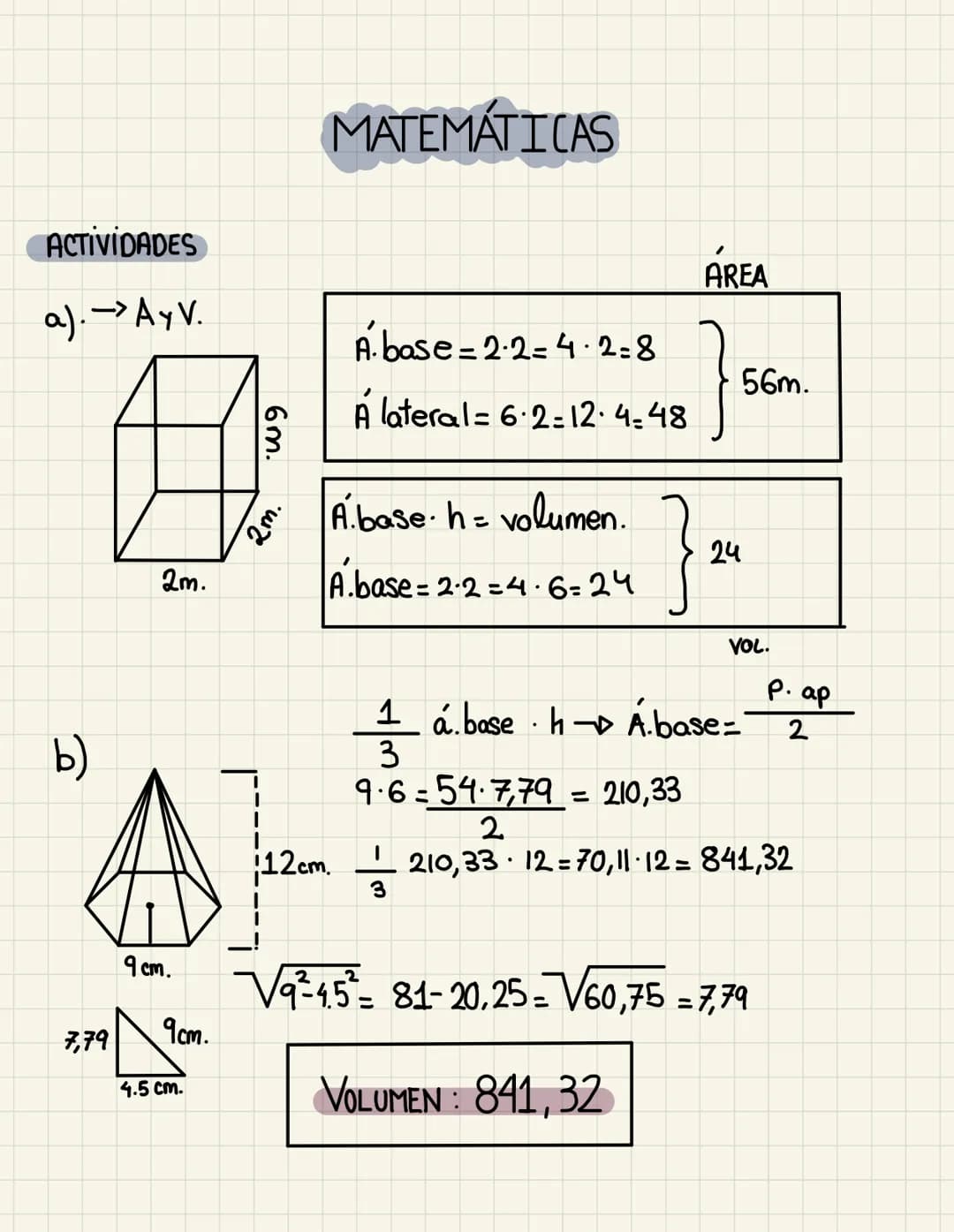 ACTIVIDADES
a). →> Ay V.
b)
7,79
2m.
9 cm.
9cm.
4.5 cm.
6m.
2m.
MATEMÁTICAS
Abase=2·2=4·2=8
A lateral = 6.2-12-4-48
Abase. h = volumen.
|A.b