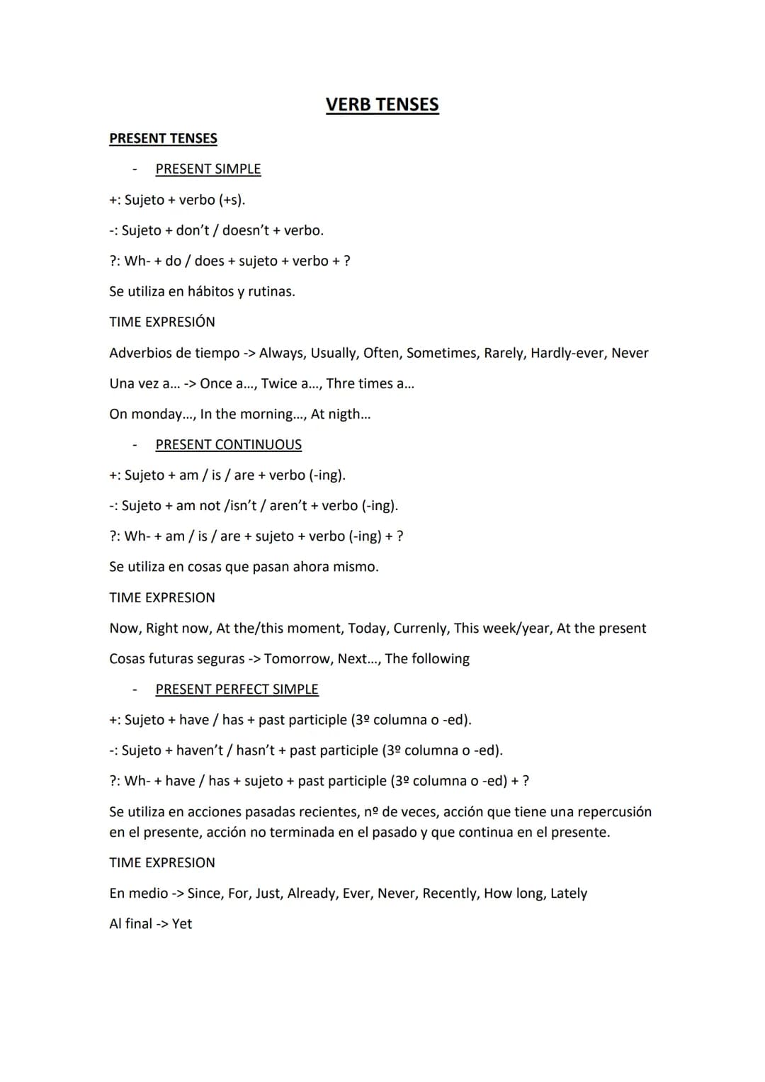 VERB TENSES
PRESENT TENSES
PRESENT SIMPLE
+: Sujeto + verbo (+s).
- Sujeto + don't / doesn't + verbo.
?: Wh-do / does + sujeto + verbo + ?
S