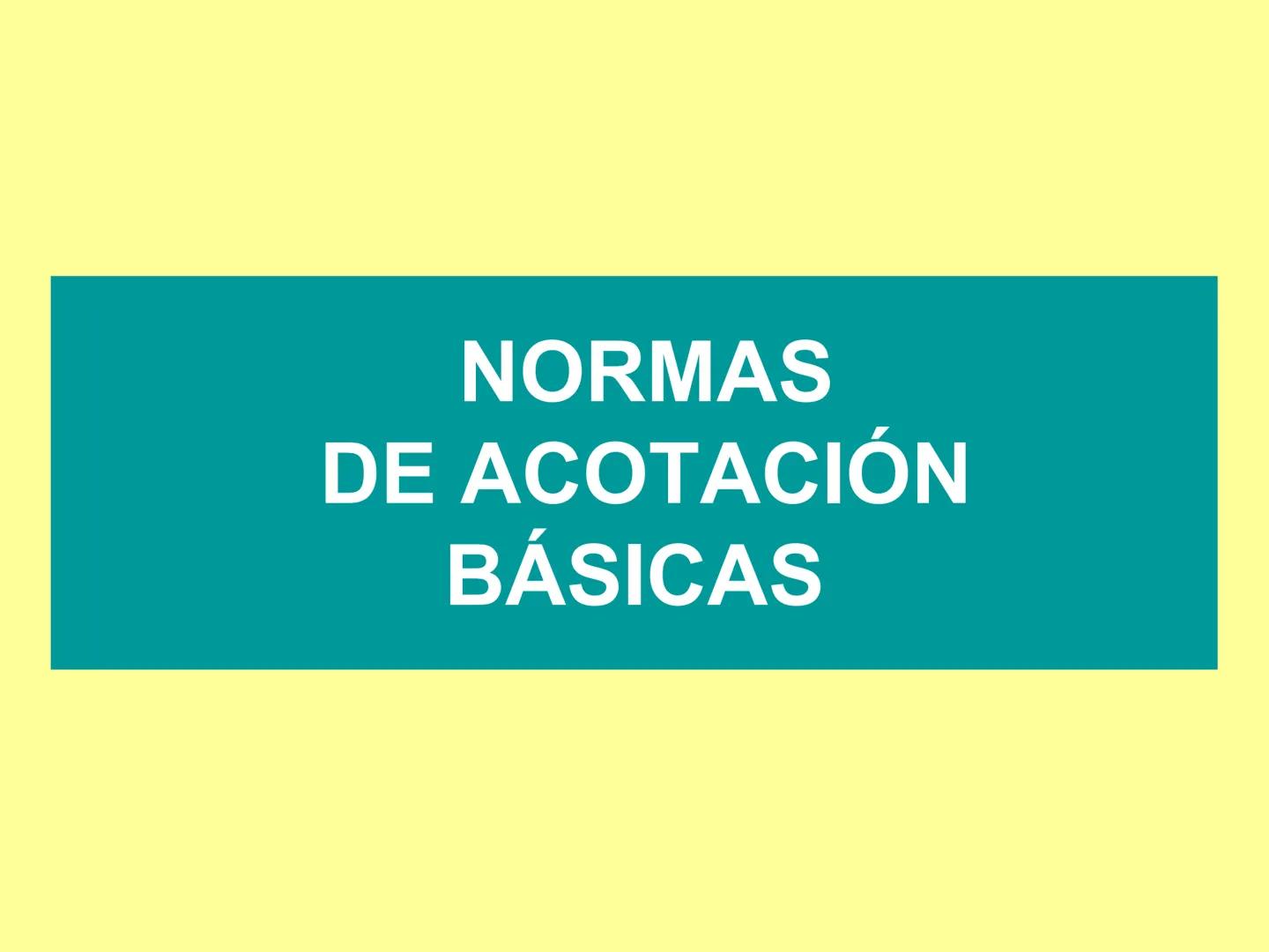NORMAS
DE ACOTACIÓN
BÁSICAS Elementos de la Acotación
Líneas auxiliares de cota Línea de cota Flechas Cota
र
59
2 mm.
7 mm.
Las líneas auxil