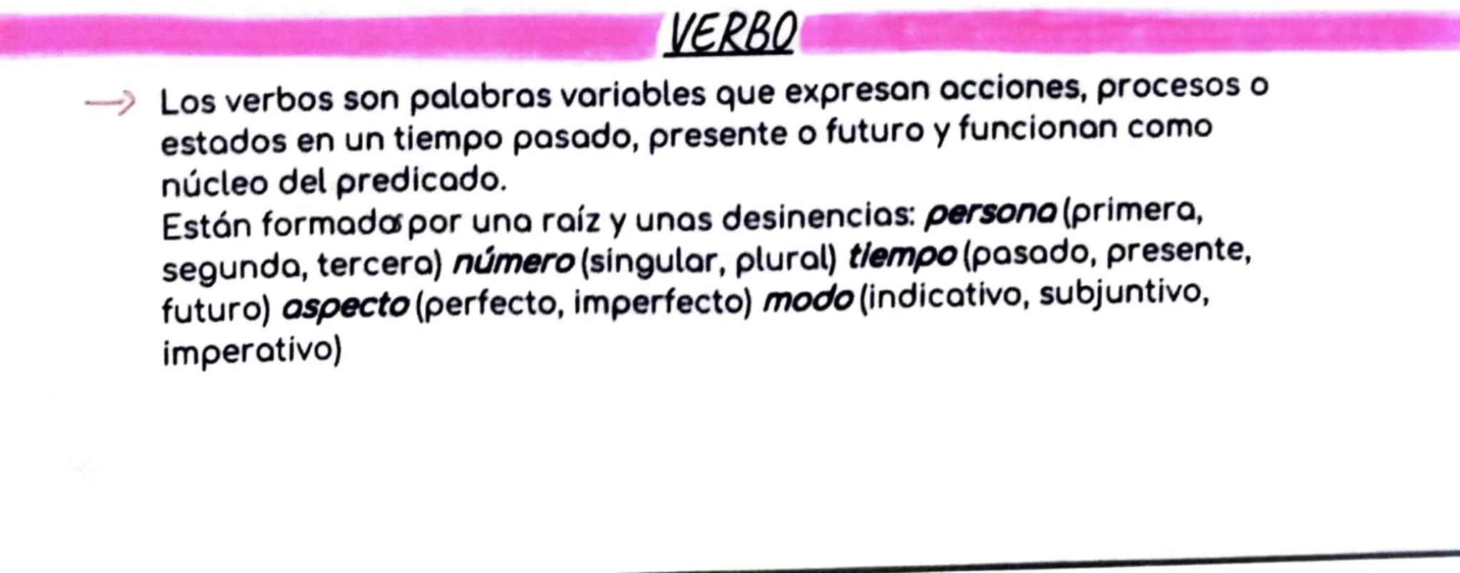 VERBO
Los verbos son palabras variables que expresan acciones, procesos o
estados en un tiempo pasado, presente o futuro y funcionan como
nú