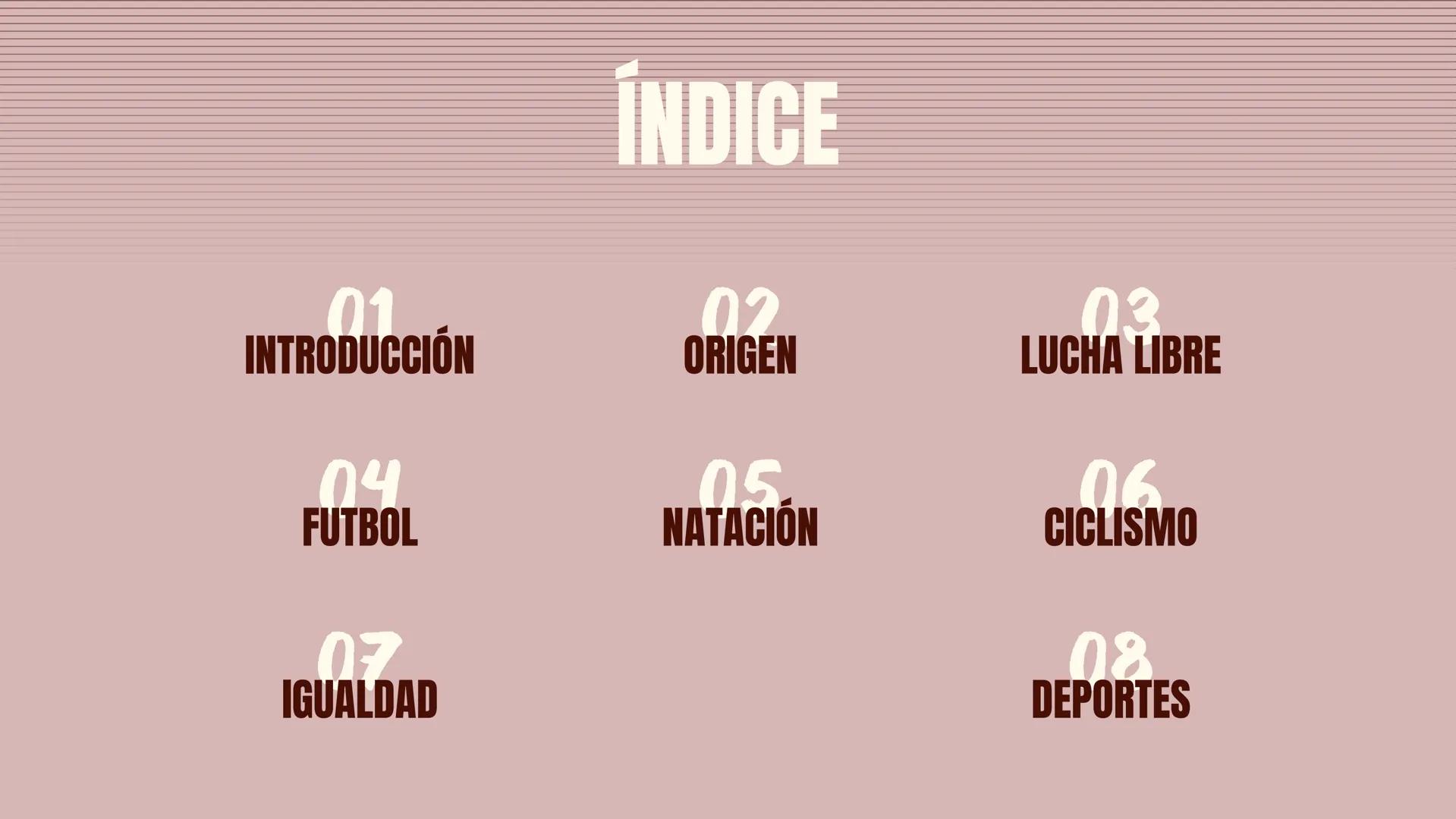 LA HISTORIA
DEL
DEPORTE 01
INTRODUCCIÓN
04
FUTBOL
07
IGUALDAD
ÍNDICE
02
ORIGEN
05.
NATACIÓN
03
LUCHA LIBRE
06
CICLISMO
08
DEPORTES INTRODUCC