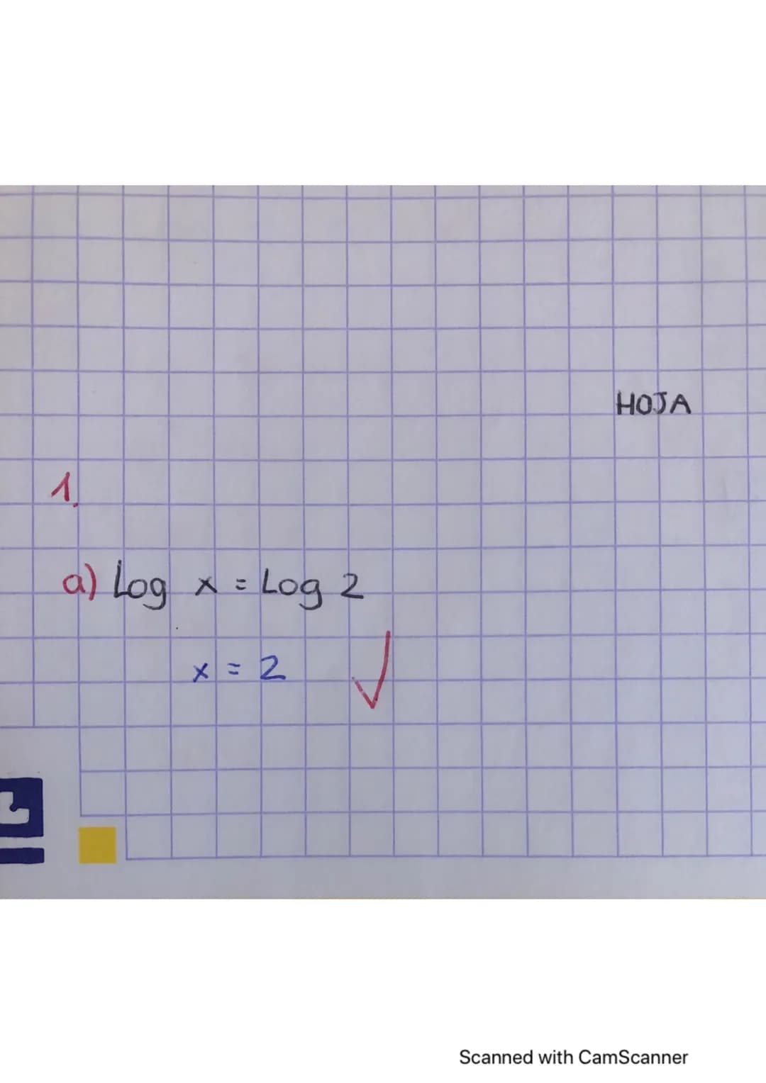 1
a) Log
2
= Log 2
x = 2
J
HOJA
Scanned with CamScanner b) Log@?)-
c) Log x=510³° × → x= 100000 ✓
✓
d) Log₂
32=X32²2*
x=9
h)(4 Log
(2x-5)
5)