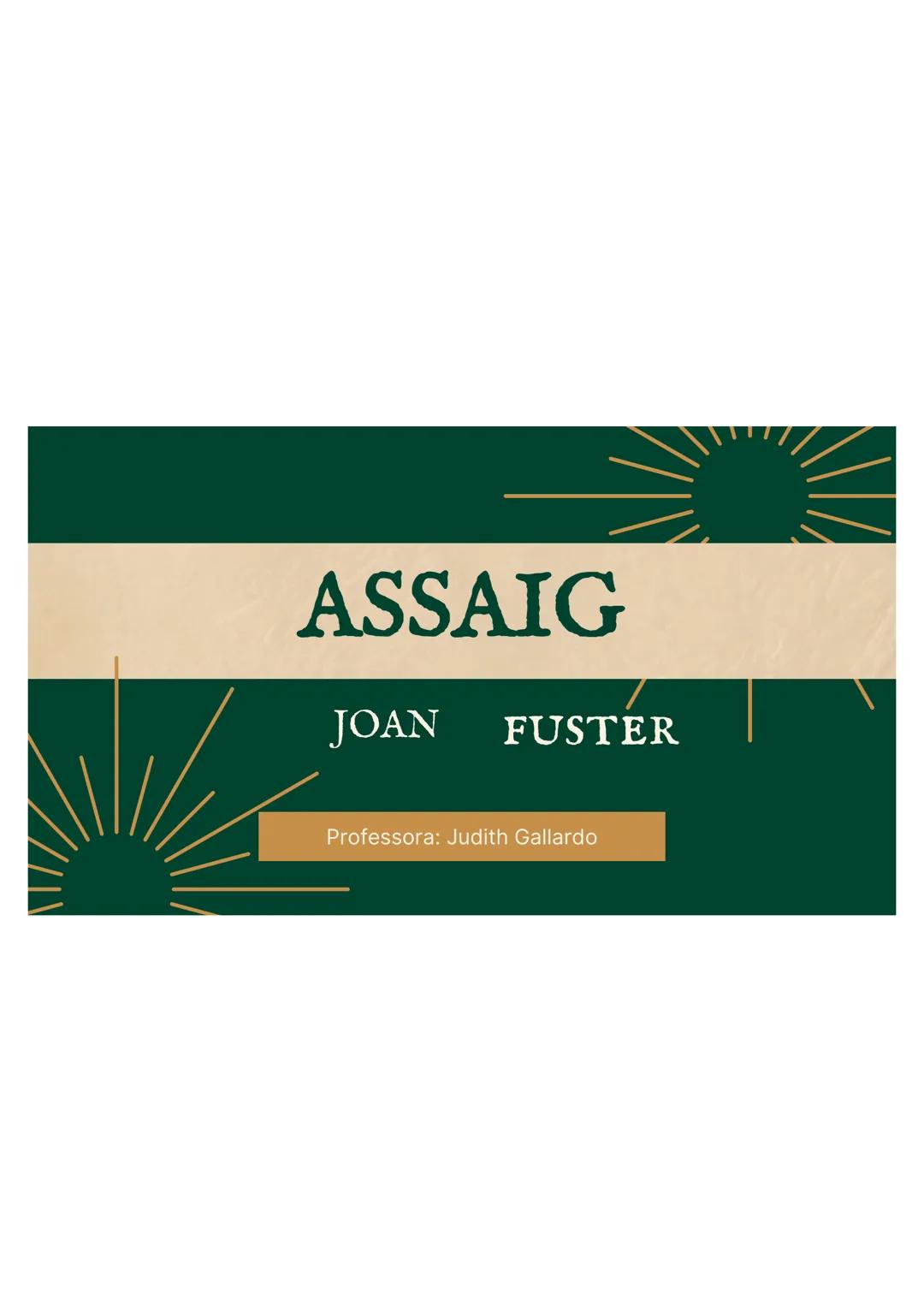 # ASSAIG

JOAN FUSTER

Professora: Judith Gallardo INDEX

1. Què és l'assaig?

2. Context històric de Joan Fuster

3. Joan Fuster: etapes

4