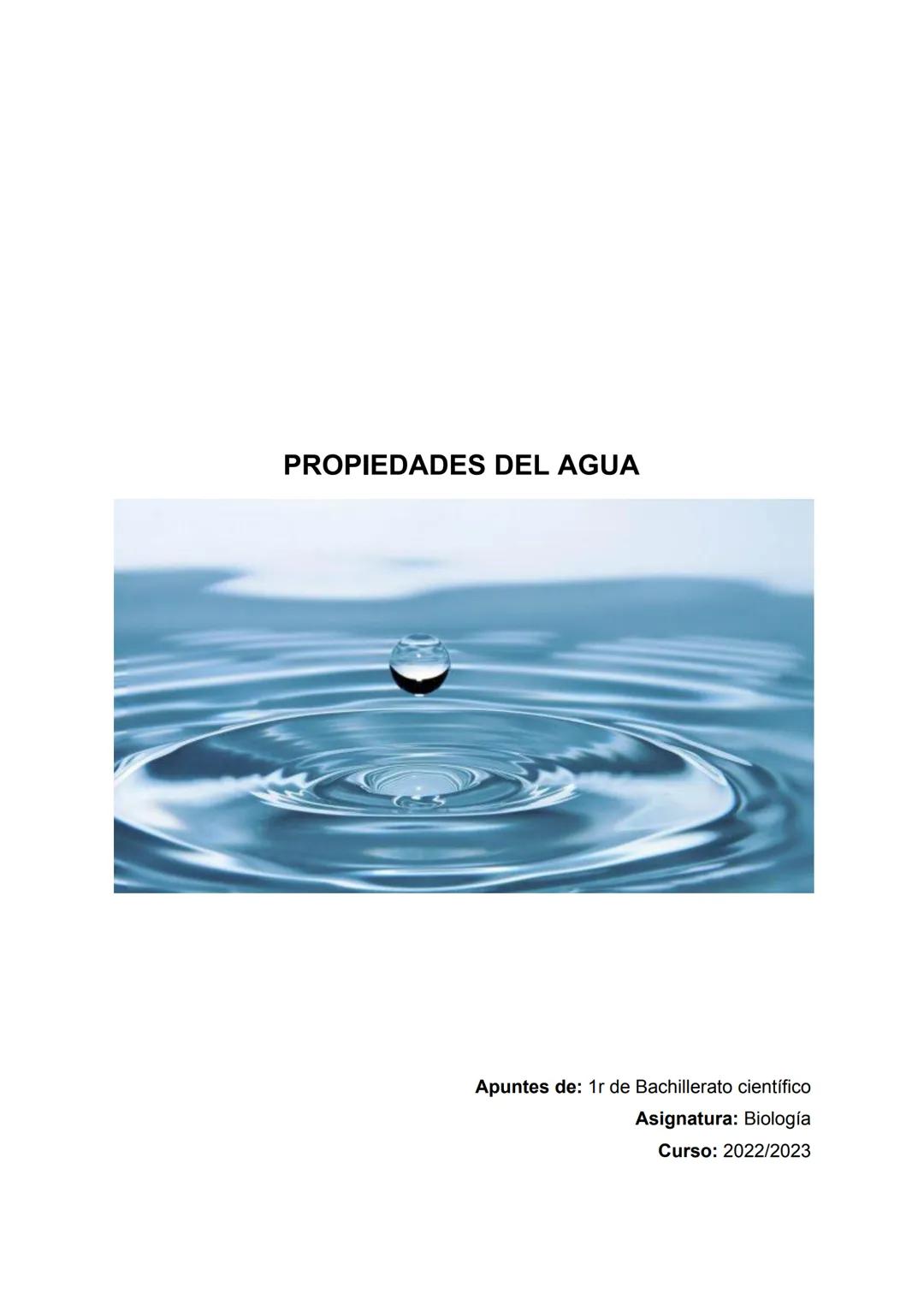 PROPIEDADES DEL AGUA
Apuntes de: 1r de Bachillerato científico
Asignatura: Biología
Curso: 2022/2023 ÍNDICE
1. DENSIDAD....
2. COHESIÓN.
3. 