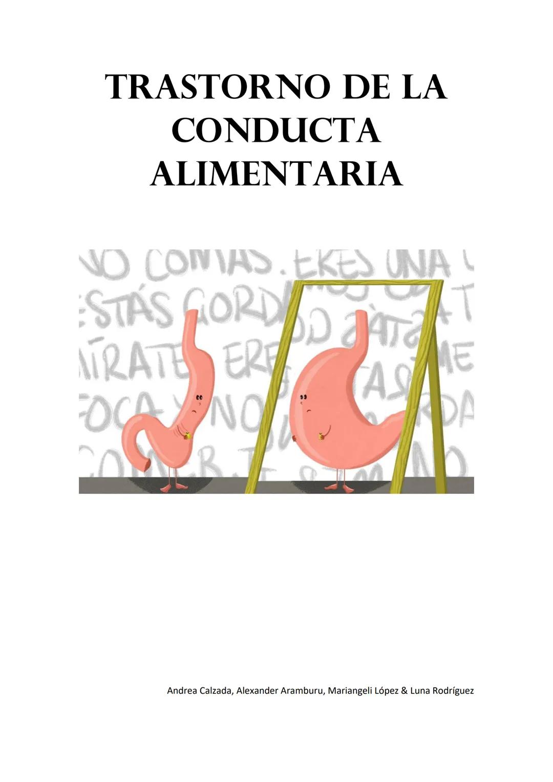 TRASTORNO DE LA
CONDUCTA
ALIMENTARIA
NO COMAS. EKES UNA !
STÁS GORD
AT
ODAT
ATRATE ERE
ME
ADA
FOCANO
COMERJ J.
AS
Andrea Calzada, Alexander 