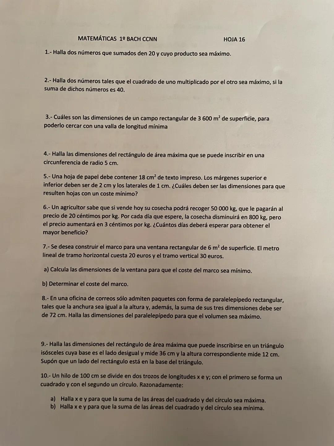 MATEMÁTICAS 1º BACH CCNN
1.- Halla dos números que sumados den 20 y cuyo producto sea máximo.
HOJA 16
2.- Halla dos números tales que el cua