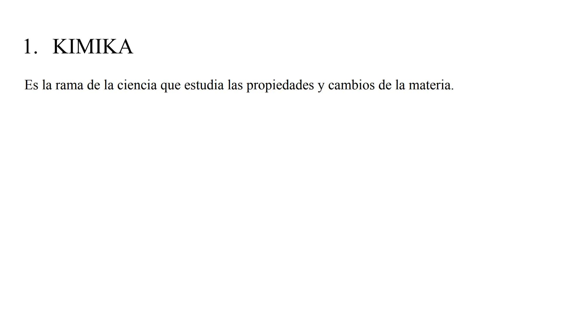 FORMULAZIOA 1.
KIMIKA
Es la rama de la ciencia que estudia las propiedades y cambios de la materia. 2. MATERIA
Es todo lo que tiene masa y v