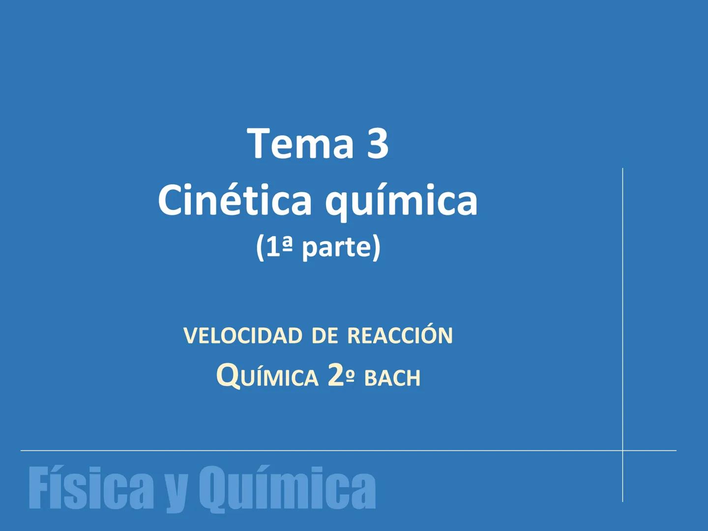 Tema 3

Cinética química
(1ª parte)

VELOCIDAD DE REACCIÓN
QUÍMICA 2º BACH

Física y Química # Velocidad de reacción

La cinética química es