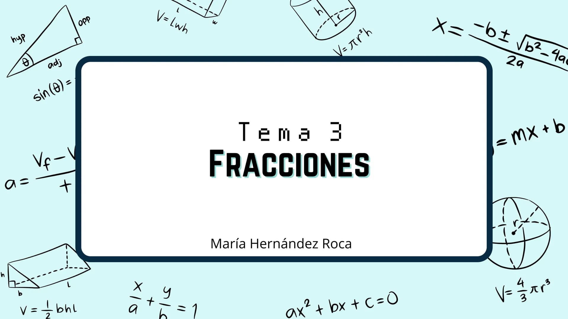 пур
B!
adj
sin (0) =
Vf-V
+
V = = = = 1 bhl
OPP
L
V=Lwh
×10
+
sie
a
V = πr²h
Tema 3
FRACCIONES
María Hernández Roca
ax² + bx+c=0
X=
- b ± √√