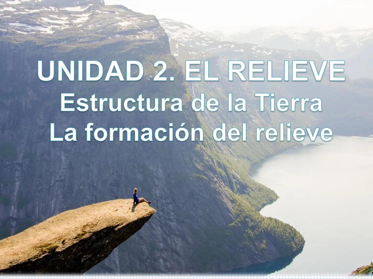 # UNIDAD 2. EL RELIEVE
Estructura de la Tierra
La formación del relieve UNIDAD 2. EL RELIEVE
¿Para qué conocer el relieve?
Nuestro objet