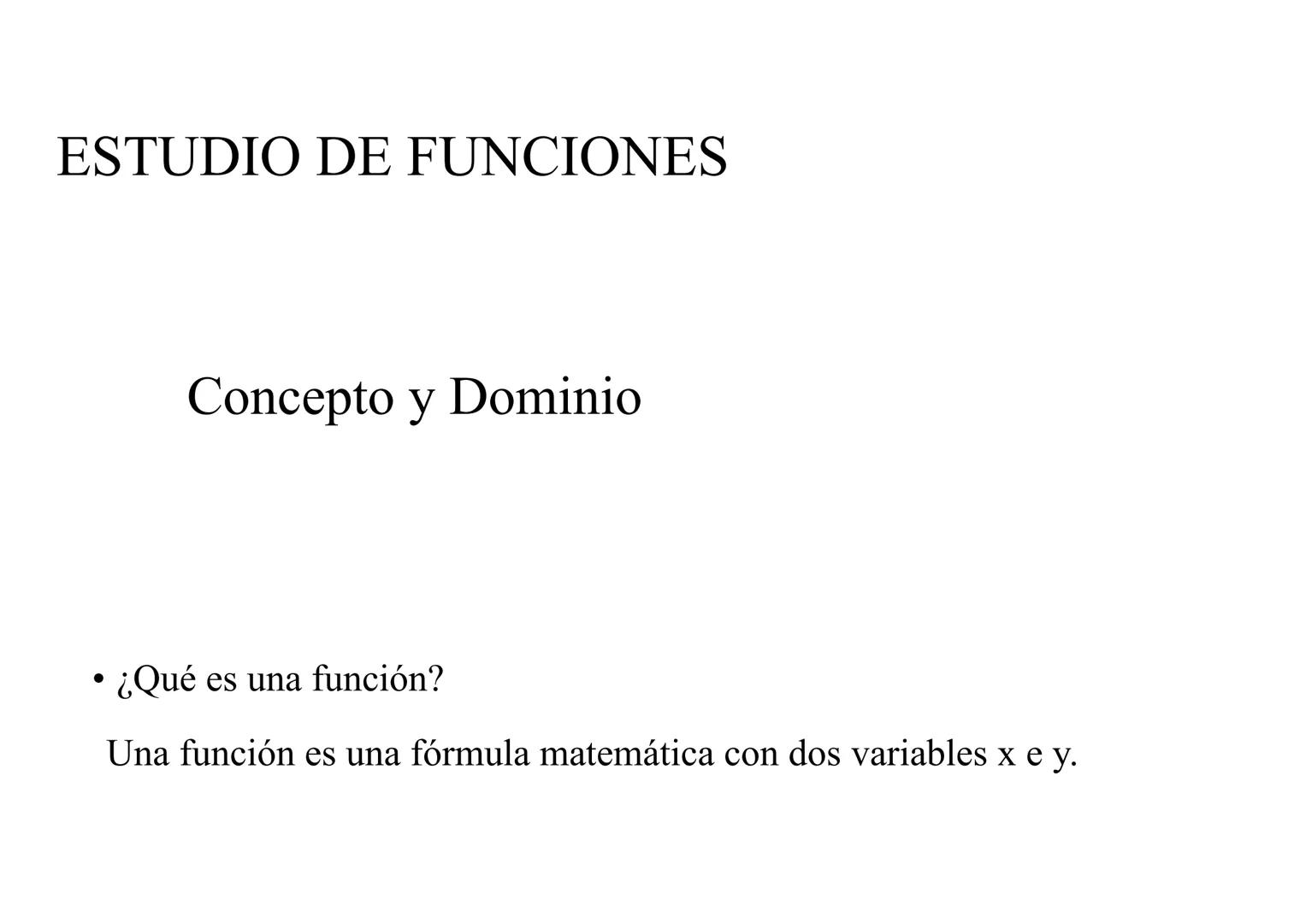 ESTUDIO DE FUNCIONES
Concepto y Dominio
• ¿Qué es una función?
●
Una función es una fórmula matemática con dos variables x e y. Xes la varia