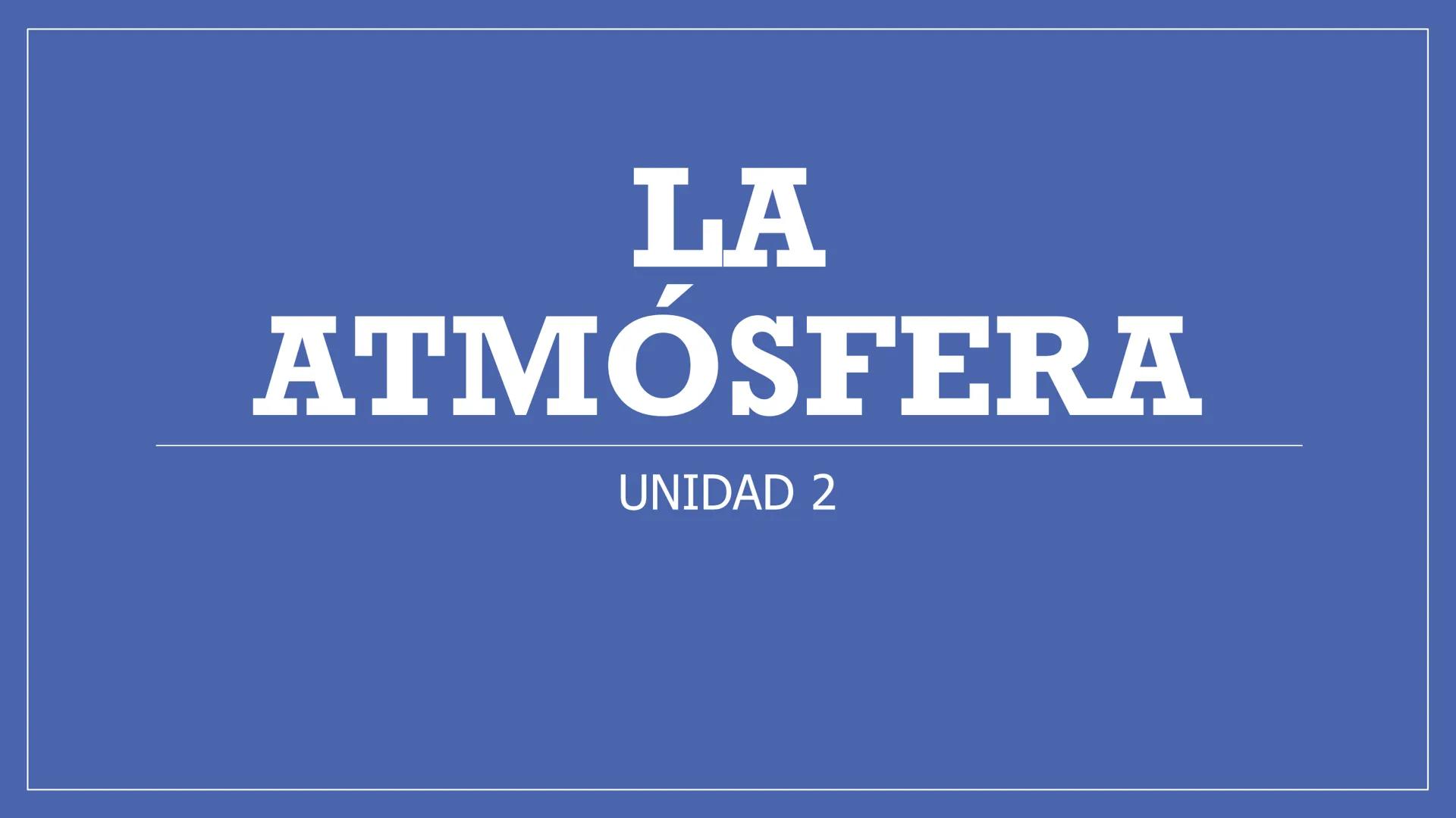 # LA
# ATMÓSFERA
UNIDAD 2 # “SIN LA
# ATMÓSFERA, LA
# VIDA EN LA
# TIERRA NO
# SERÍA POSIBLE” # ¿QUÉ VAMOS A ESTUDIAR?
1. LA ATMOSFERA