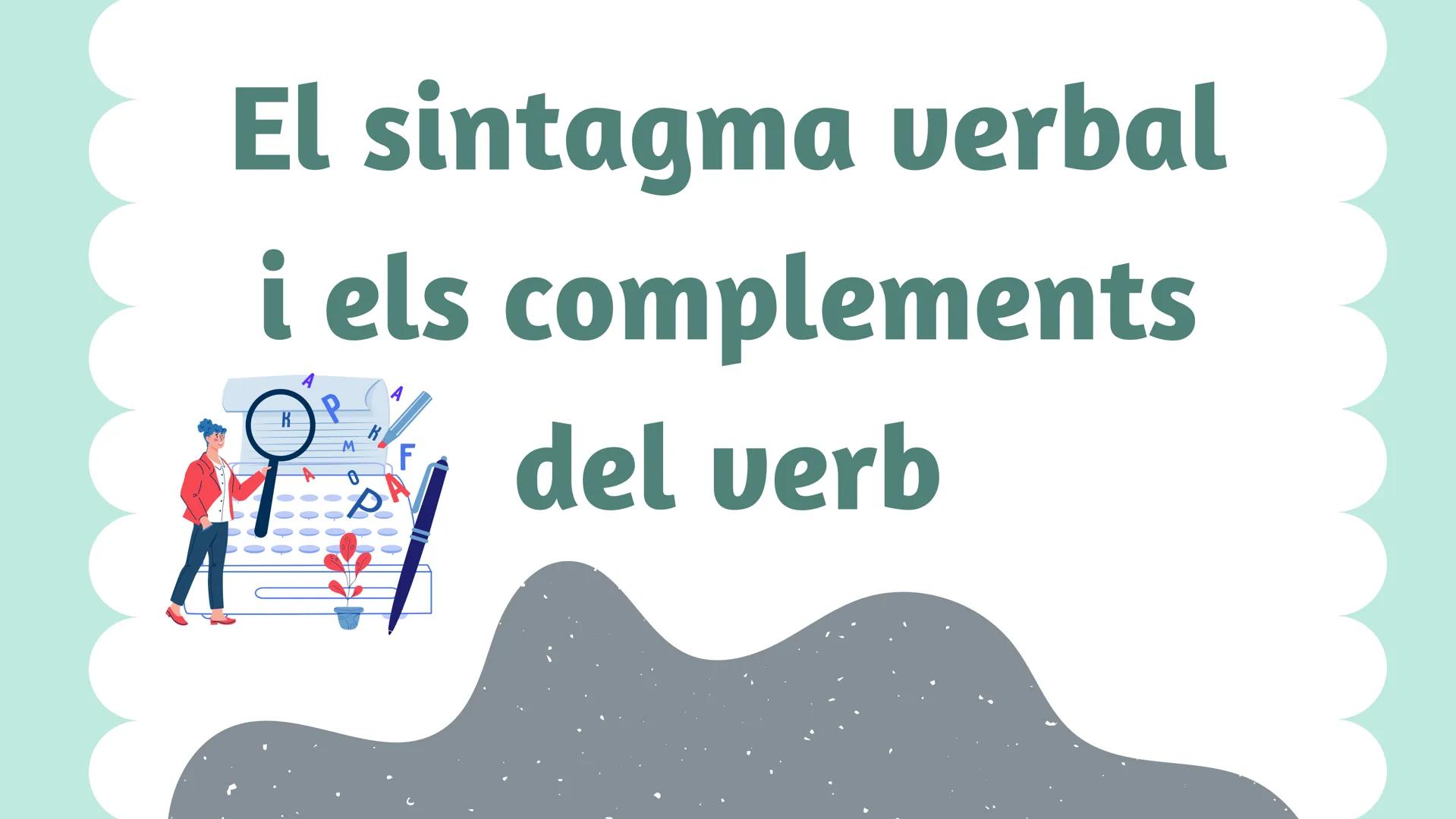 El sintagma verbal
i els
P
4
A
K
K
M
F
A
0
P
complements
del verb # SINTAGMA VERBAL
L'estructura gramatical formada per un verb
i els seus