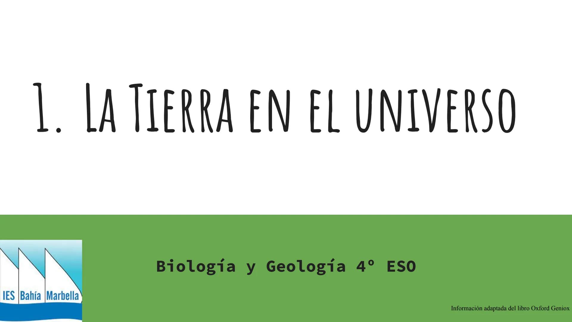 # 1. LA TIERRA EN EL UNIVERSO
Biología y Geología 4º ESO
IES Bahía Marbella
Información adaptada del libro Oxford Geniox  "Todo lo que co