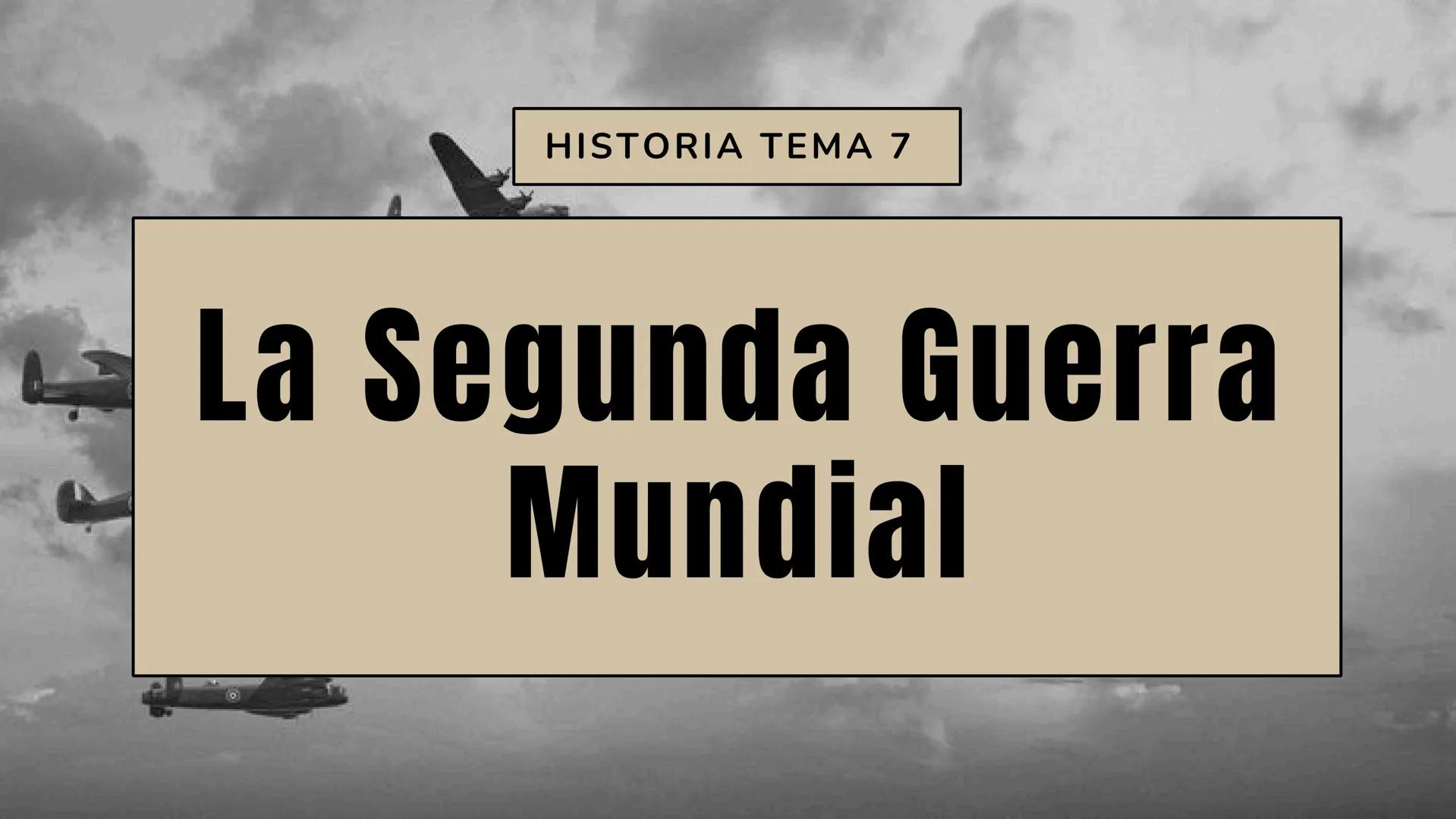 HISTORIA TEMA 7
La Segunda Guerra
Mundial 1. LAS CAUSAS DE LA
SEGUNDA GUERRA MUNDIAL
2. LA OFENSIVA ALEMANA
3. EL CONTRAATAQUE
ALIADO
4. LA