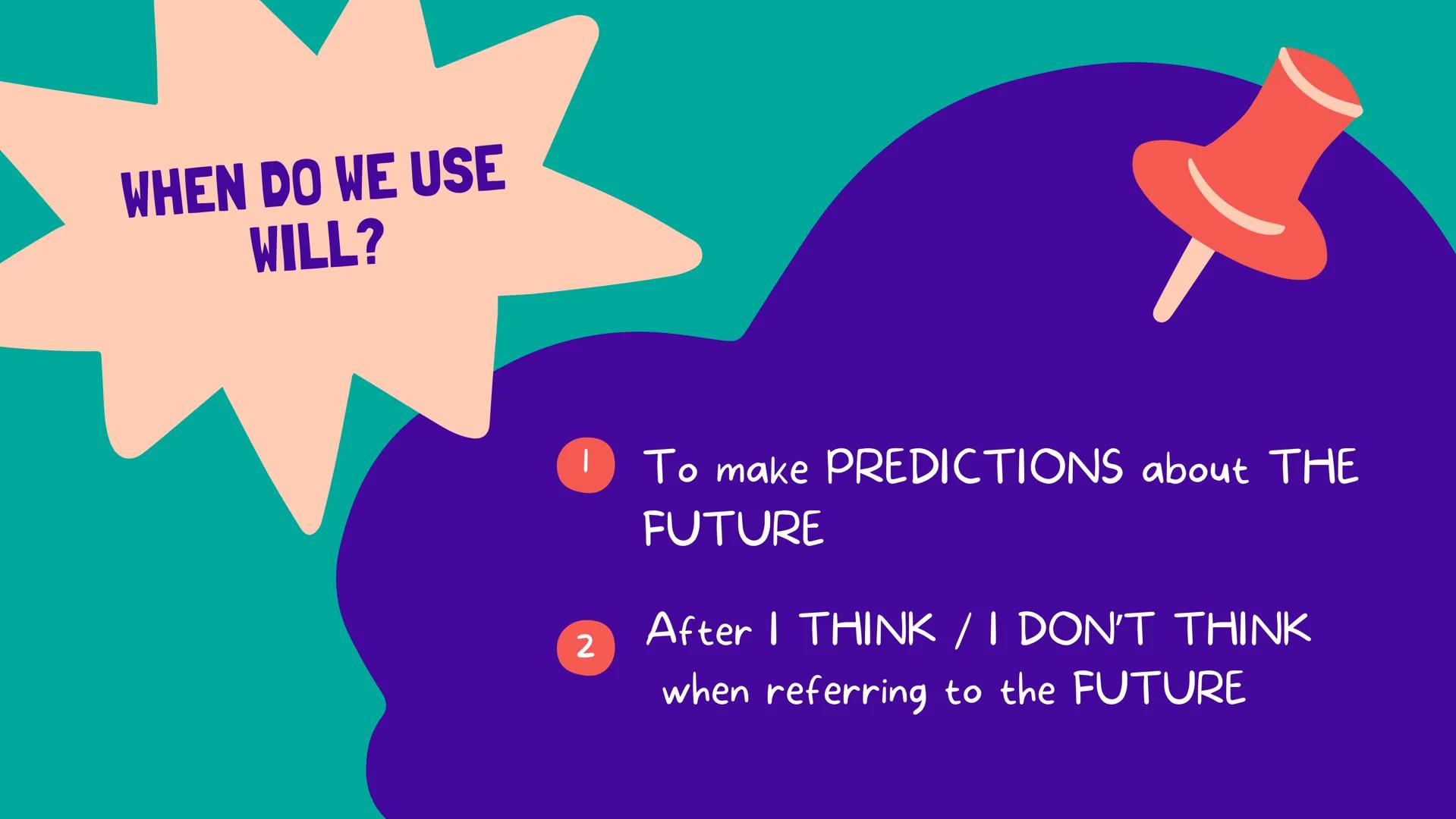2 ESO
FUTURE:
WILL WHEN DO WE USE
WILL?
To make PREDICTIONS about THE
FUTURE
After I THINK / I DON'T THINK
when referring to the FUTURE #