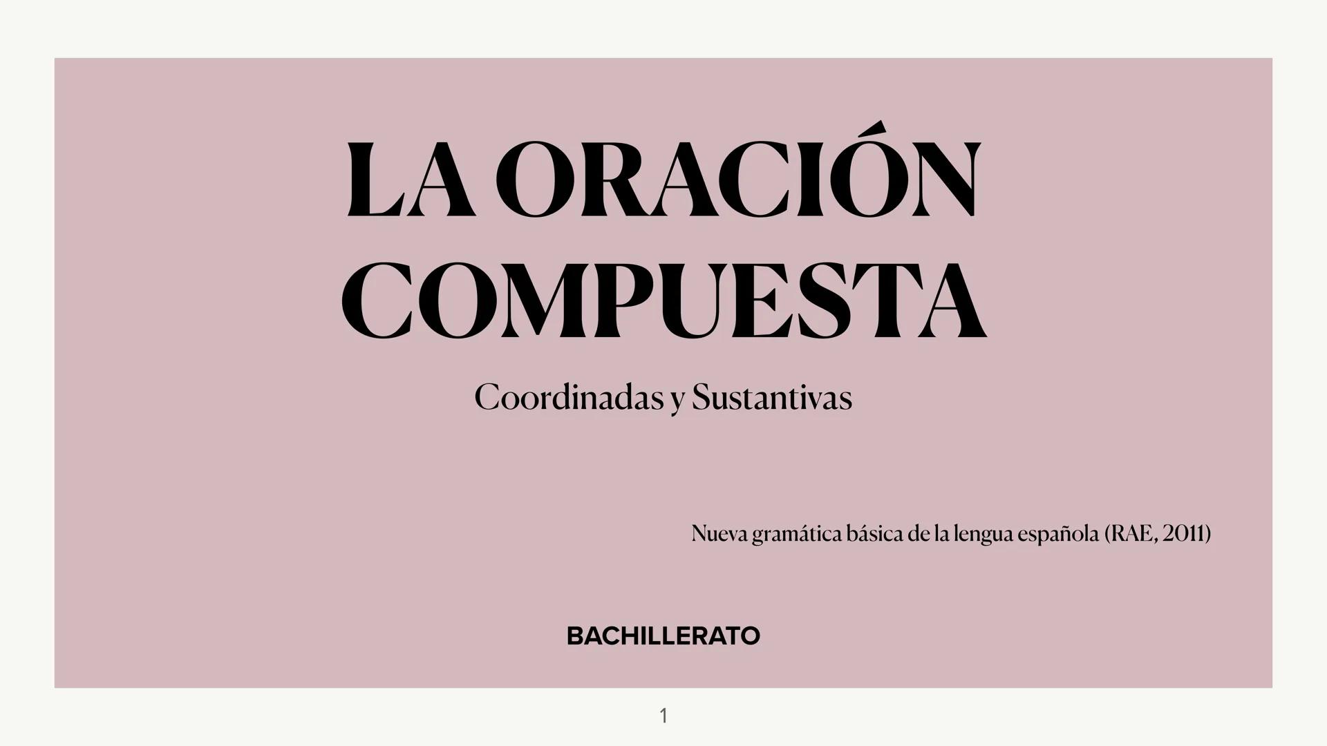 # LA ORACIÓN
# COMPUESTA
Coordinadas y Sustantivas
Nueva gramática básica de la lengua española (RAE, 2011)
BACHILLERATO
1 # Clasificac
