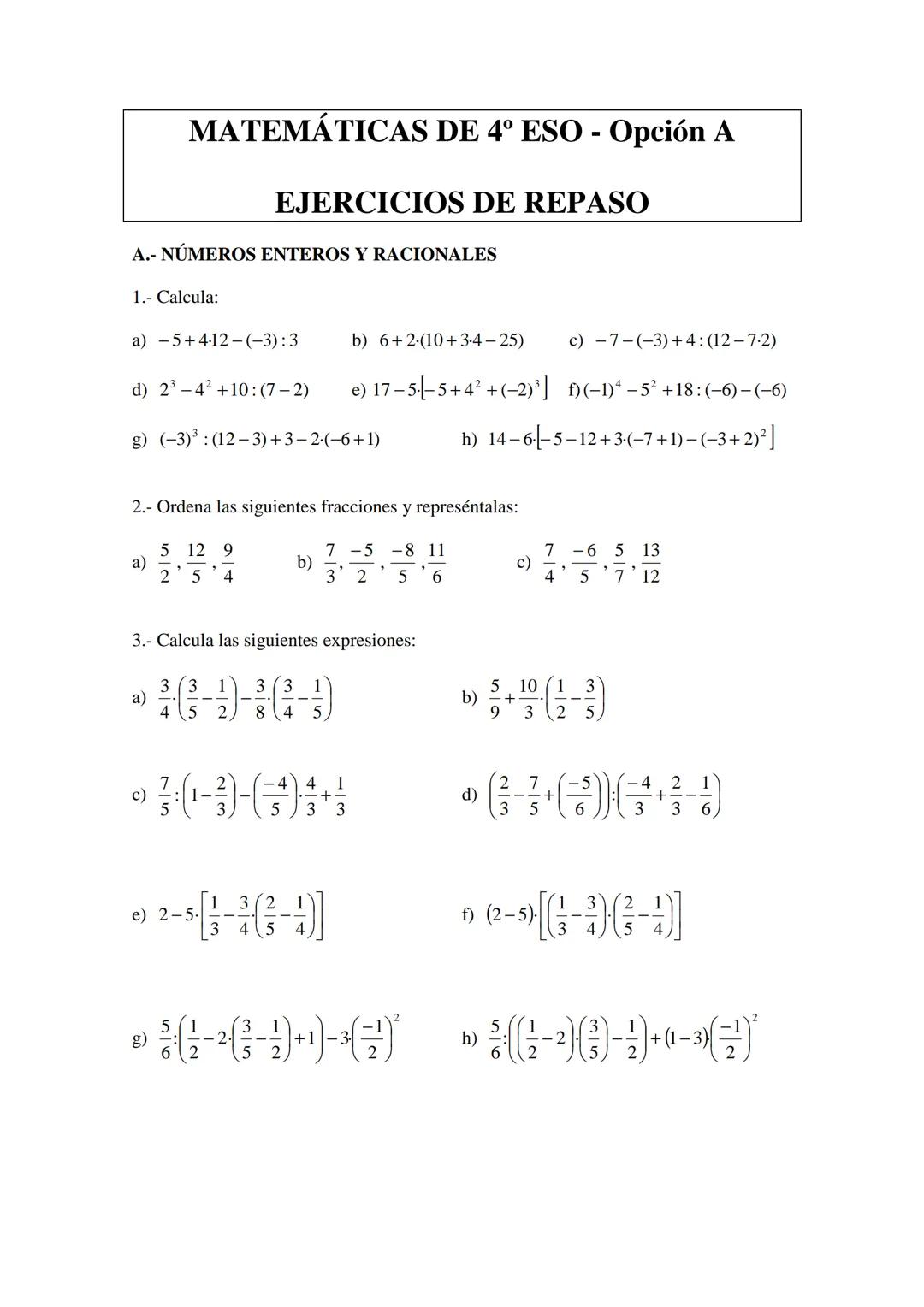 MATEMÁTICAS DE 4º ESO - Opción A
EJERCICIOS DE REPASO
A.- NÚMEROS ENTEROS Y RACIONALES
1.- Calcula:
a) 54-12-(-3):3
d) 23-42+10: (7-2)
b) 6+