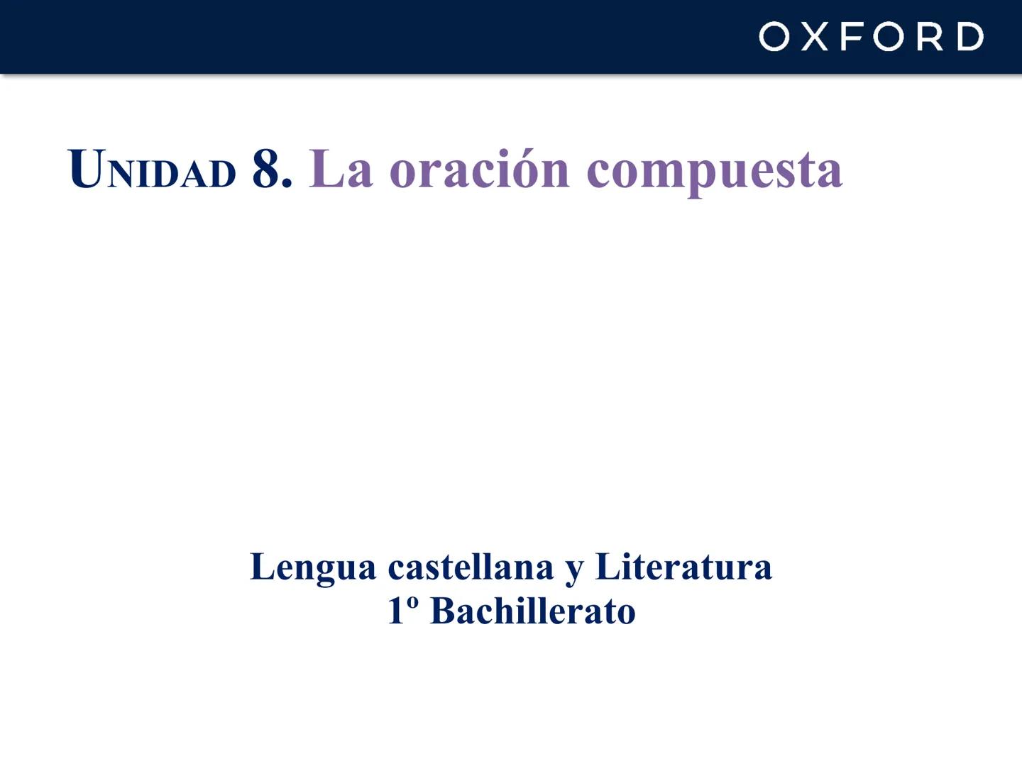 # OXFORD
# UNIDAD 8. La oración compuesta
# Lengua castellana y Literatura
## 1º Bachillerato # OXFORD
# La oración compuesta
Una oració