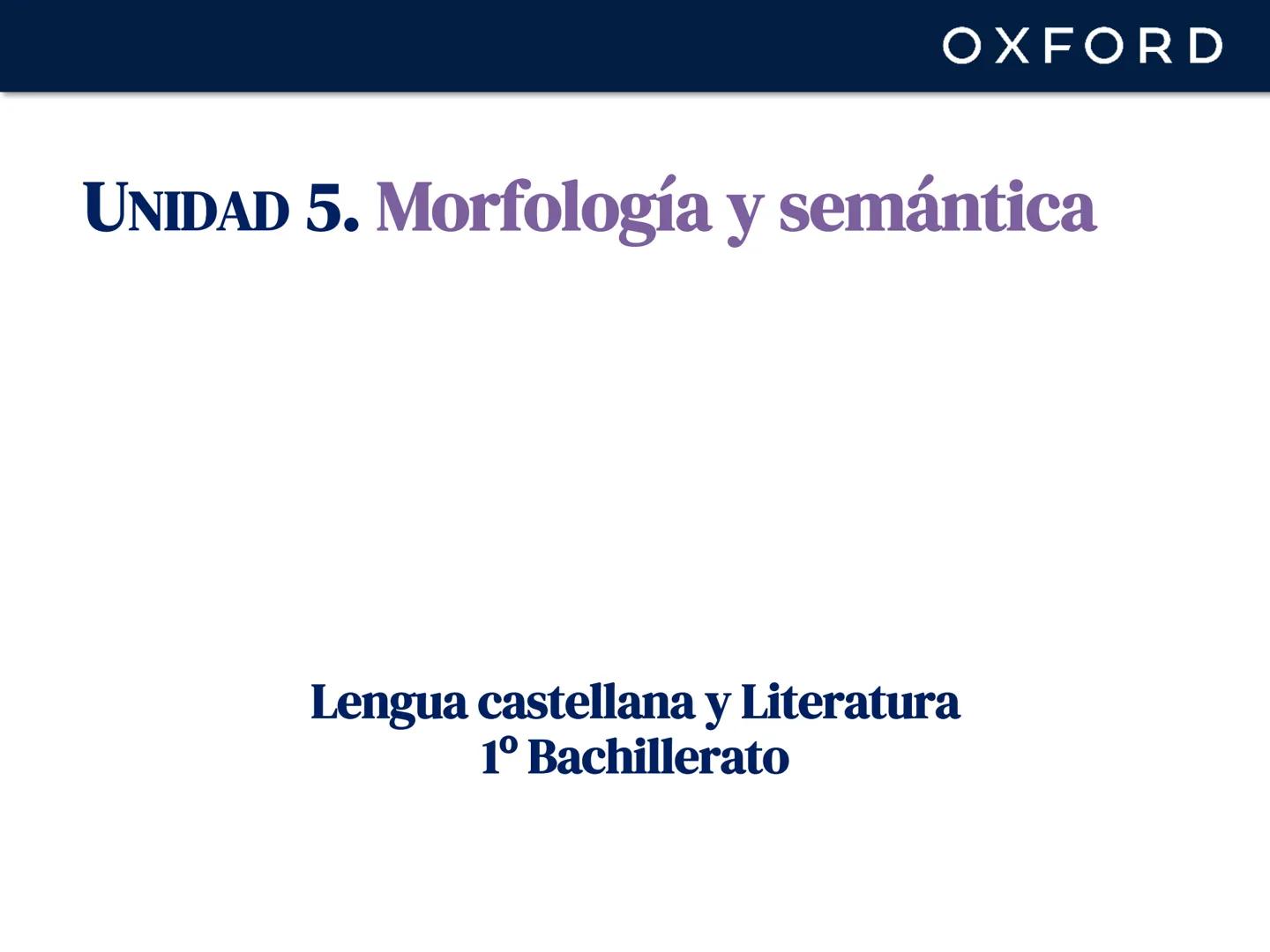 OXFORD
UNIDAD 5. Morfología y semántica
Lengua castellana y Literatura
1º Bachillerato OXFORD
La morfología
La morfología es la parte de la