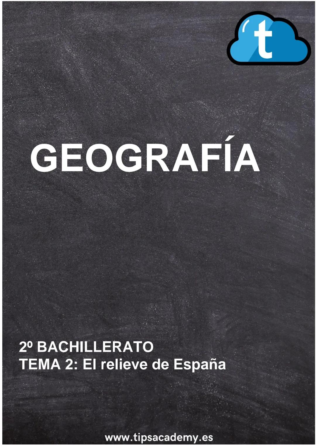 GEOGRAFÍA
t
2º BACHILLERATO
TEMA 2: El relieve de España
www.tipsacademy.es GEOGRAFÍA 2º° BACHILLERATO. TEMA 2.
TEMA 2: EL RELIEVE DE ESPAÑA