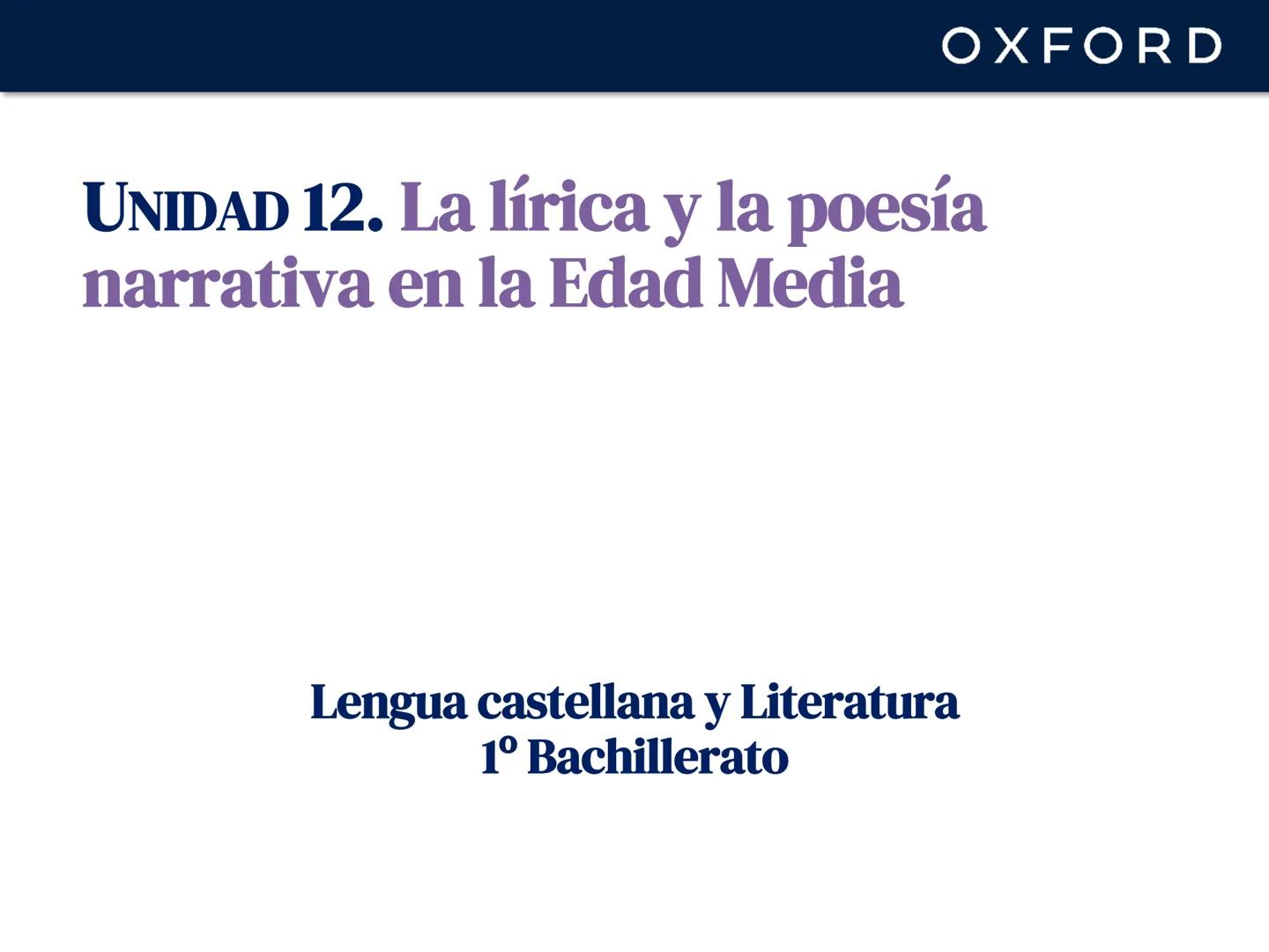 OXFORD
UNIDAD 12. La lírica y la poesía
narrativa en la Edad Media
Lengua castellana y Literatura
1º Bachillerato OXFORD
La Edad Media y su